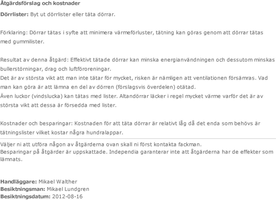 Det är av största vikt att man inte tätar för mycket, risken är nämligen att ventilationen försämras. Vad man kan göra är att lämna en del av dörren (förslagsvis överdelen) otätad.