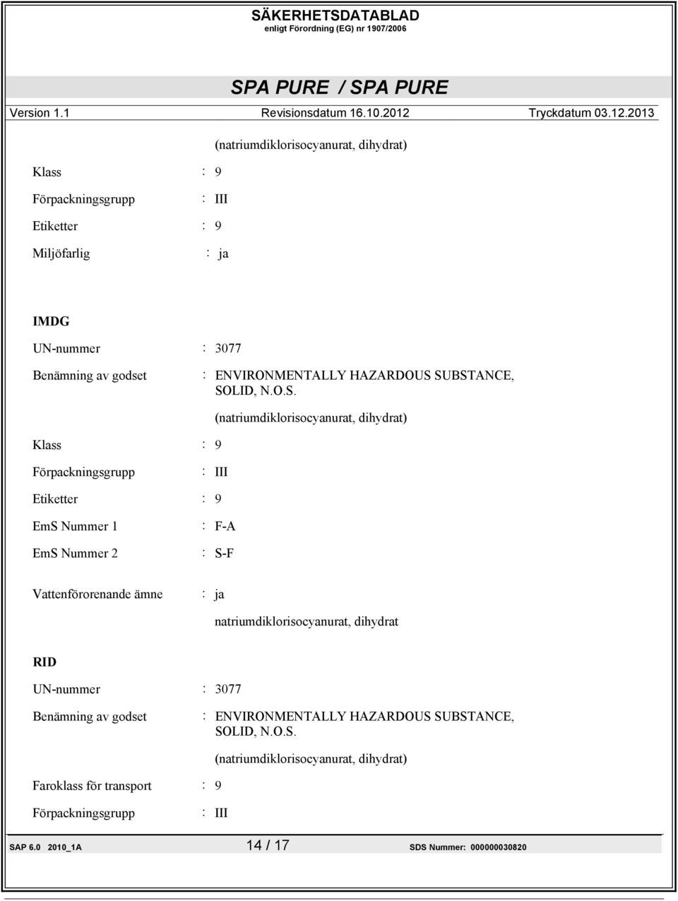 SUBSTANCE, SOLID, N.O.S. Klass : 9 (natriumdiklorisocyanurat, dihydrat) Förpackningsgrupp : III Etiketter : 9 EmS Nummer 1 EmS Nummer 2 : F-A : S-F