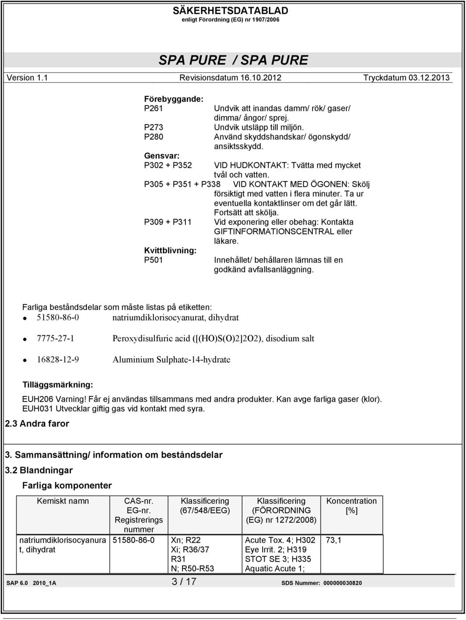 Fortsätt att skölja. P309 + P311 Kvittblivning: P501 Vid exponering eller obehag: Kontakta GIFTINFORMATIONSCENTRAL eller läkare. Innehållet/ behållaren lämnas till en godkänd avfallsanläggning.