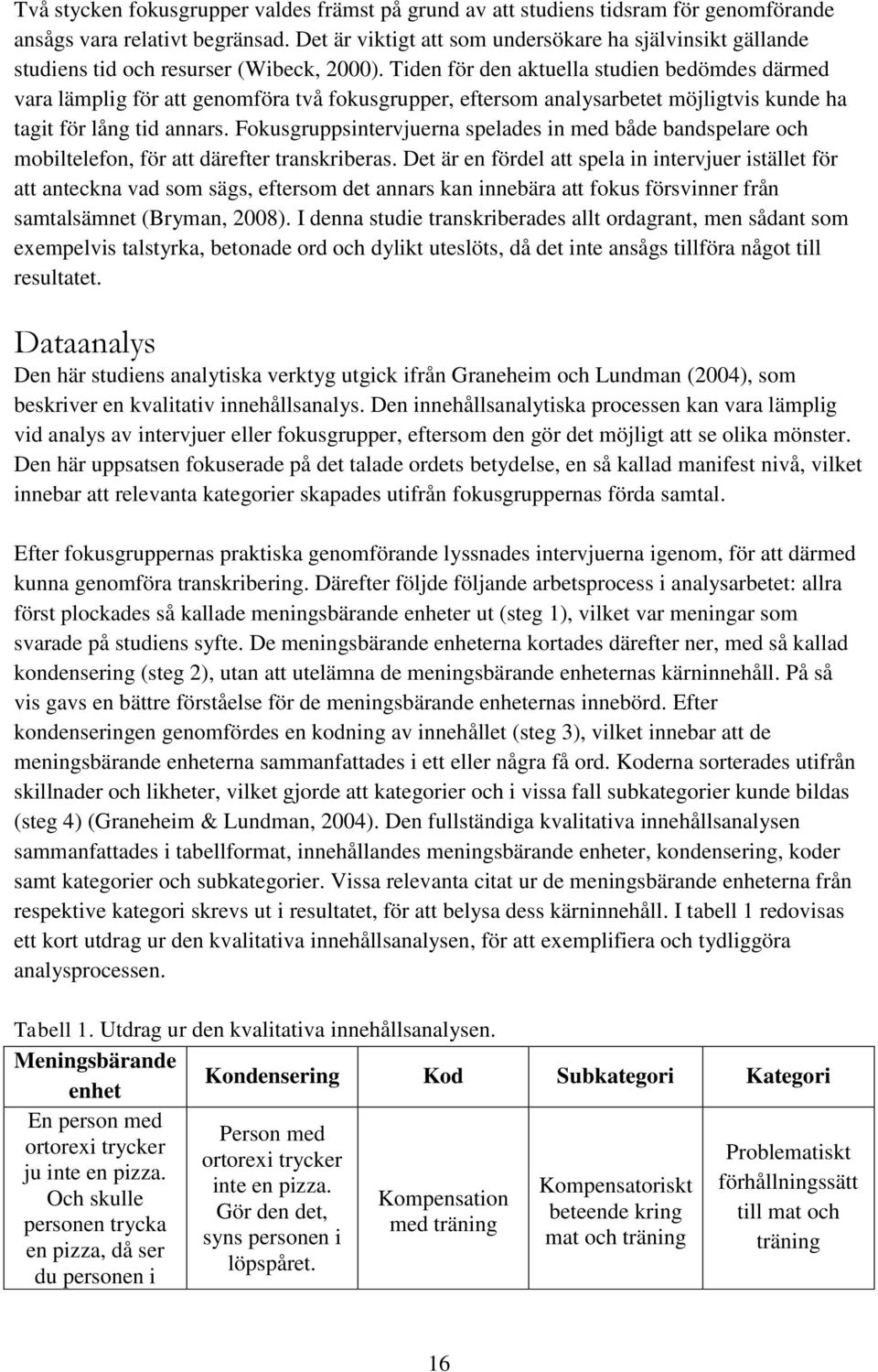 Tiden för den aktuella studien bedömdes därmed vara lämplig för att genomföra två fokusgrupper, eftersom analysarbetet möjligtvis kunde ha tagit för lång tid annars.