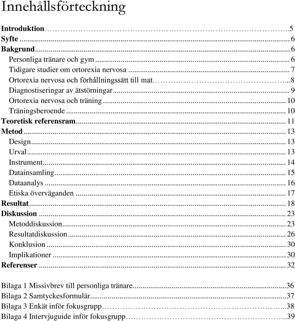 .. 11 Metod... 13 Design... 13 Urval... 13 Instrument... 14 Datainsamling... 15 Dataanalys... 16 Etiska överväganden... 17 Resultat... 18 Diskussion... 23 Metoddiskussion.
