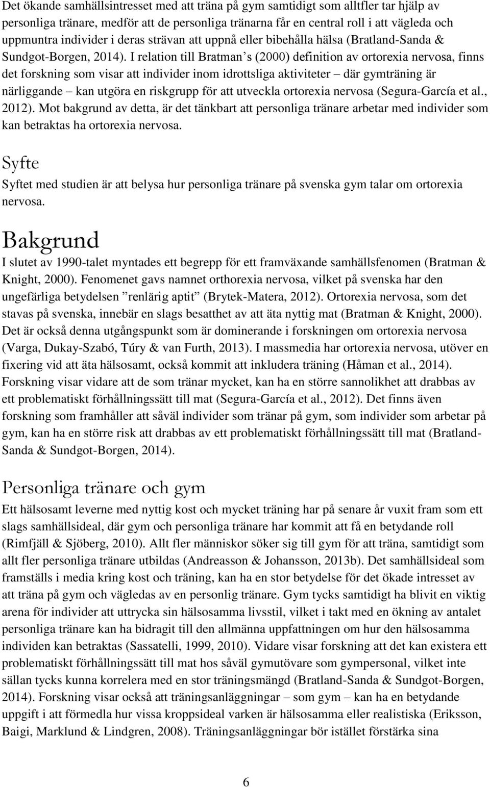 I relation till Bratman s (2000) definition av ortorexia nervosa, finns det forskning som visar att individer inom idrottsliga aktiviteter där gymträning är närliggande kan utgöra en riskgrupp för