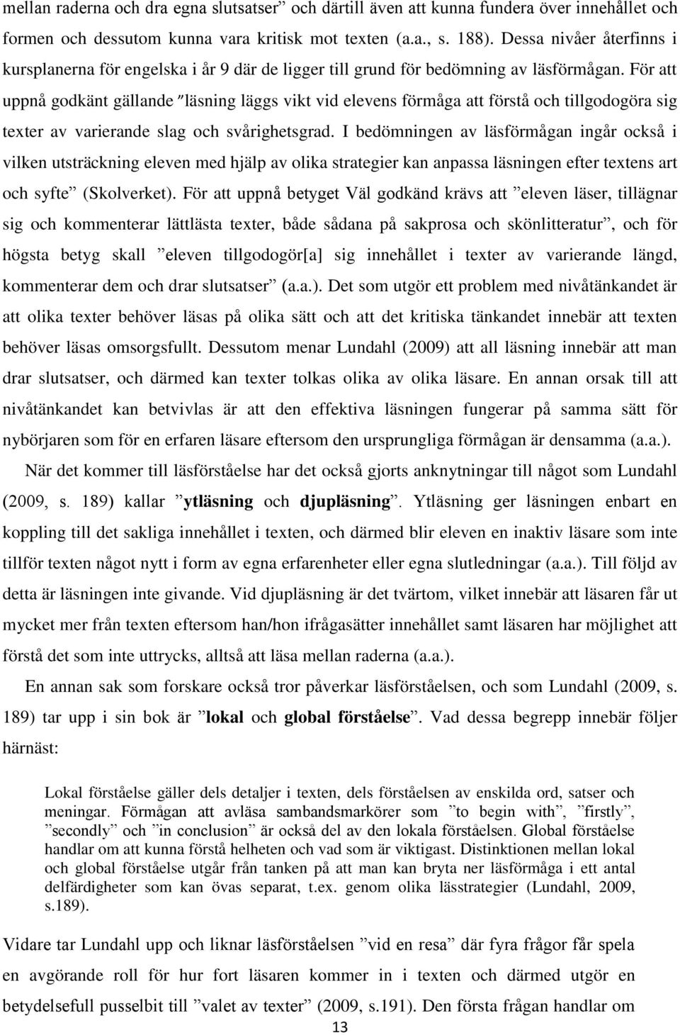 För att uppnå godkänt gällande läsning läggs vikt vid elevens förmåga att förstå och tillgodogöra sig texter av varierande slag och svårighetsgrad.