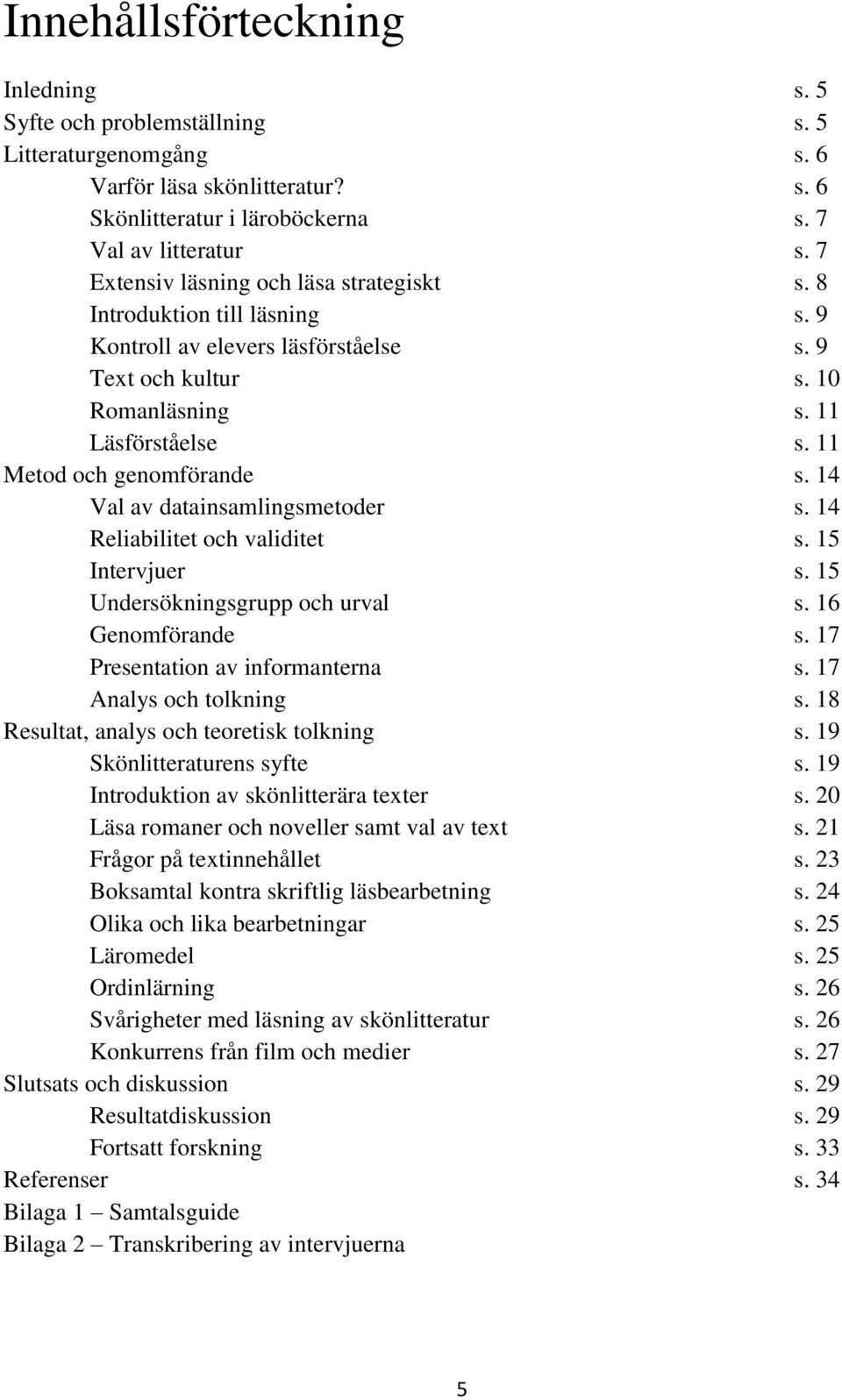 11 Metod och genomförande s. 14 Val av datainsamlingsmetoder s. 14 Reliabilitet och validitet s. 15 Intervjuer s. 15 Undersökningsgrupp och urval s. 16 Genomförande s.