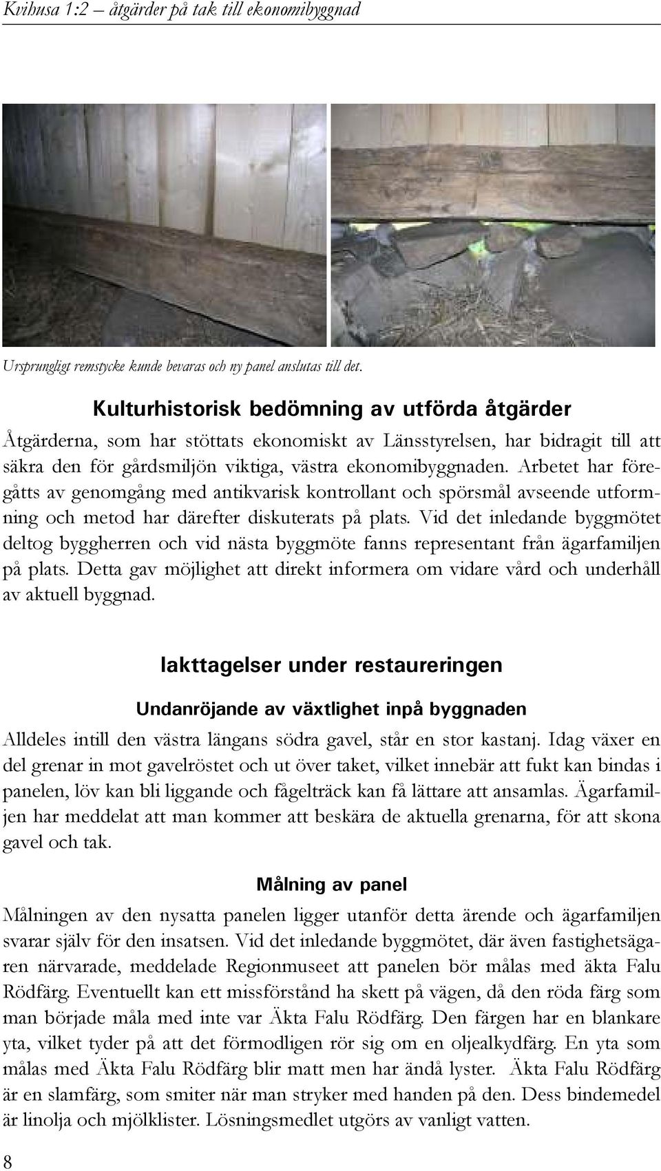 Arbetet har föregåtts av genomgång med antikvarisk kontrollant och spörsmål avseende utformning och metod har därefter diskuterats på plats.