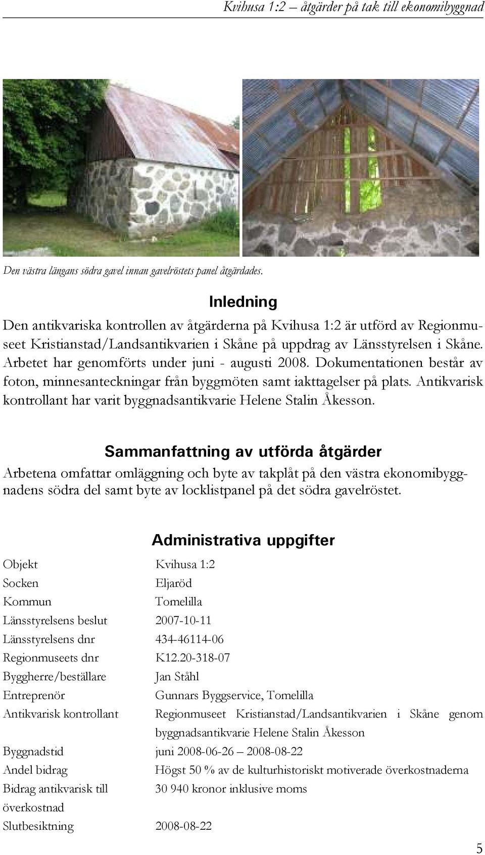 Arbetet har genomförts under juni - augusti 2008. Dokumentationen består av foton, minnesanteckningar från byggmöten samt iakttagelser på plats.