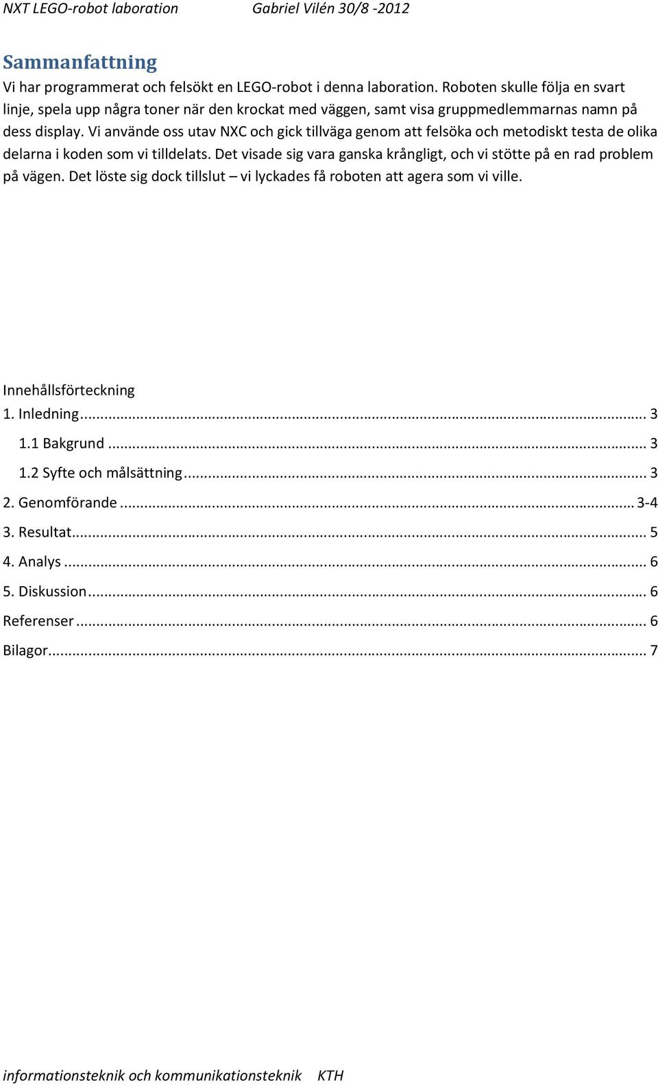 Vi använde oss utav NXC och gick tillväga genom att felsöka och metodiskt testa de olika delarna i koden som vi tilldelats.