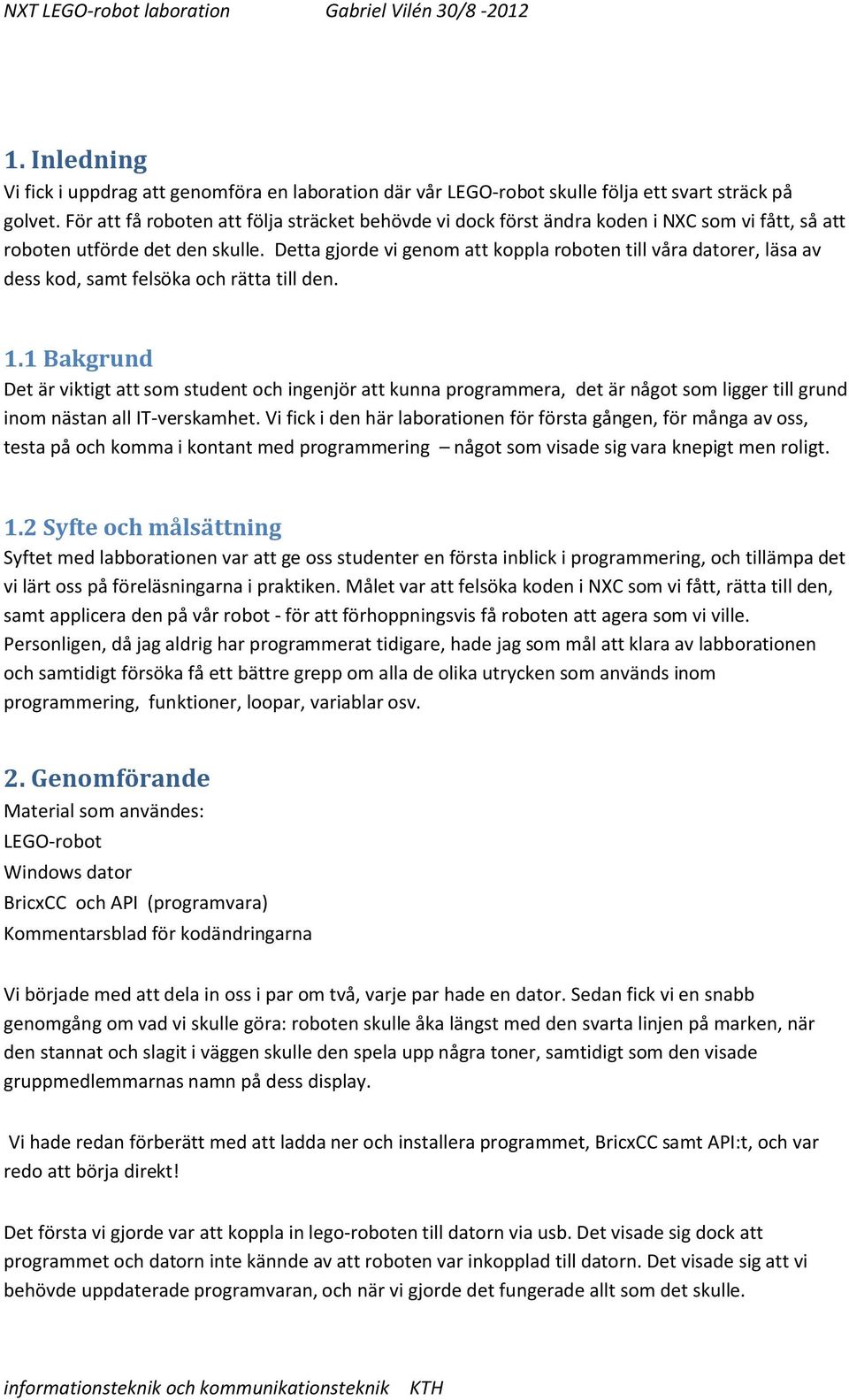 Detta gjorde vi genom att koppla roboten till våra datorer, läsa av dess kod, samt felsöka och rätta till den. 1.