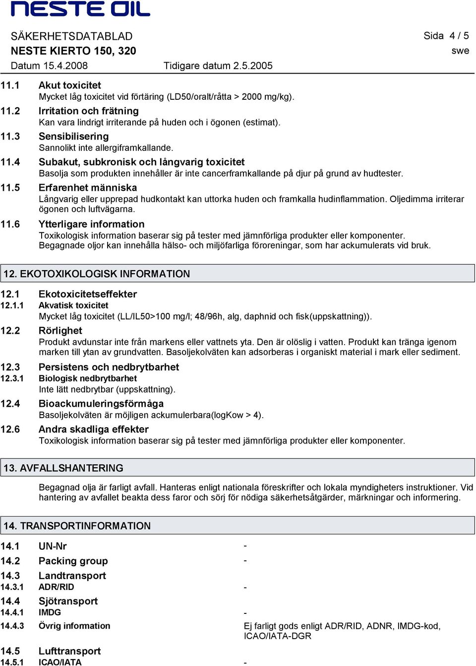 Oljedimma irriterar ögonen och luftvägarna. 11.6 Ytterligare information Toxikologisk information baserar sig på tester med jämnförliga produkter eller komponenter.