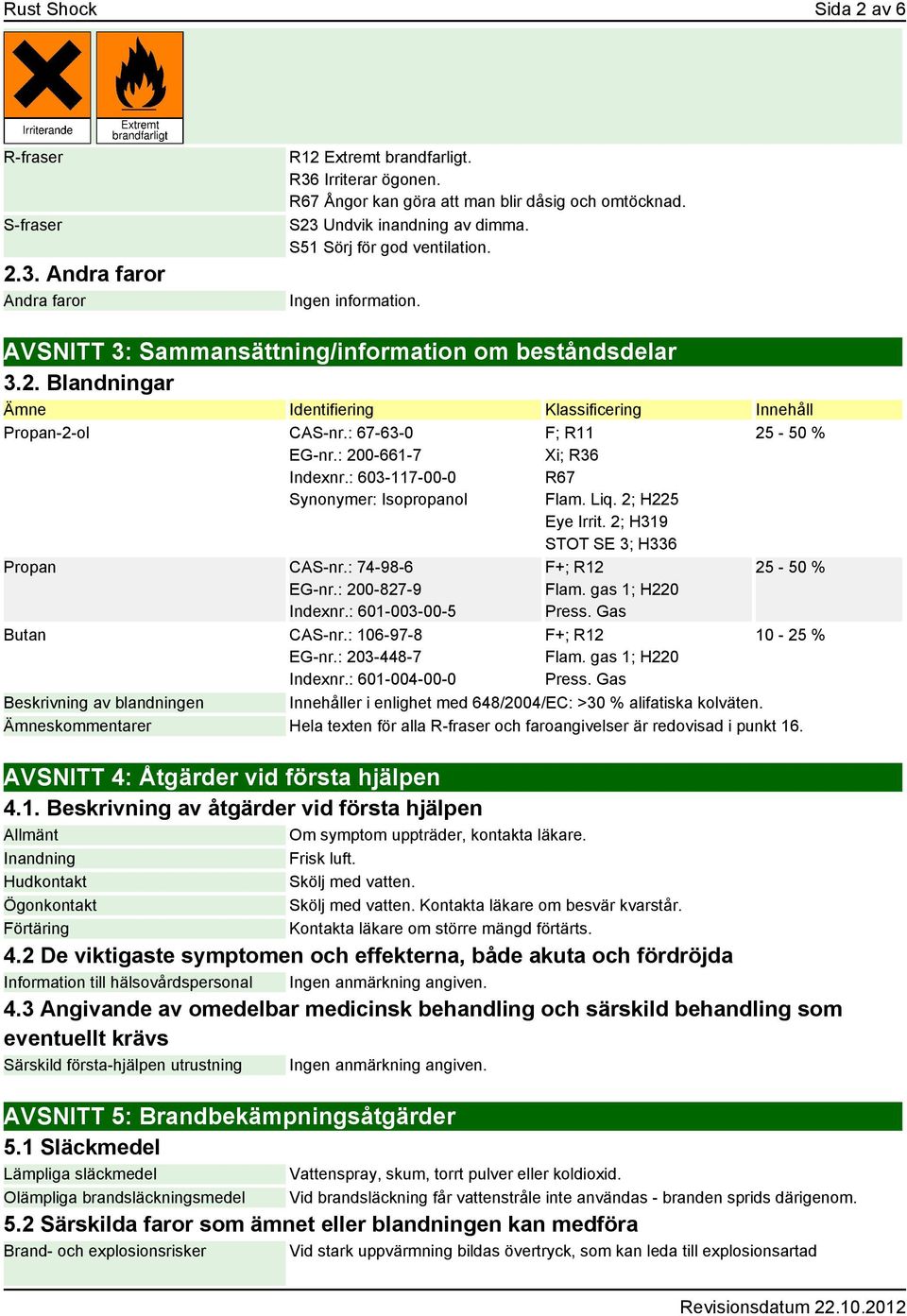: 67-63-0 EG-nr.: 200-661-7 Indexnr.: 603-117-00-0 Synonymer: Isopropanol Propan CAS-nr.: 74-98-6 EG-nr.: 200-827-9 Indexnr.: 601-003-00-5 Butan CAS-nr.: 106-97-8 EG-nr.: 203-448-7 Indexnr.