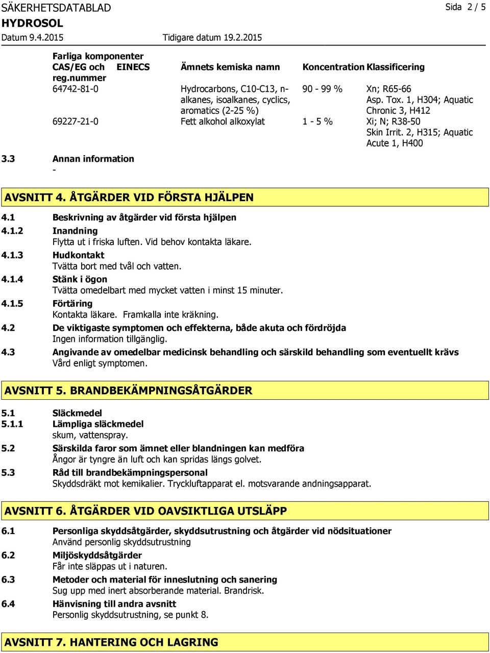 1, H304; Aquatic Chronic 3, H412 69227210 Fett alkohol alkoxylat 1 5 % Xi; N; R3850 Skin Irrit. 2, H315; Aquatic Acute 1, H400 3.3 Annan information AVSNITT 4. ÅTGÄRDER VID FÖRSTA HJÄLPEN 4.