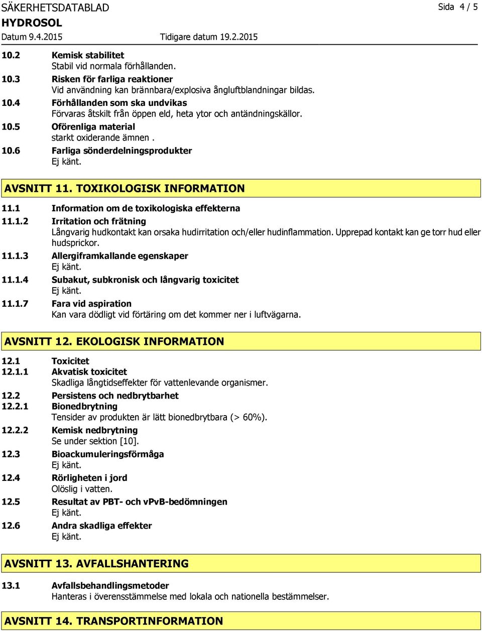 Upprepad kontakt kan ge torr hud eller hudsprickor. 11.1.3 Allergiframkallande egenskaper 11.1.4 Subakut, subkronisk och långvarig toxicitet 11.1.7 Fara vid aspiration AVSNITT 12.