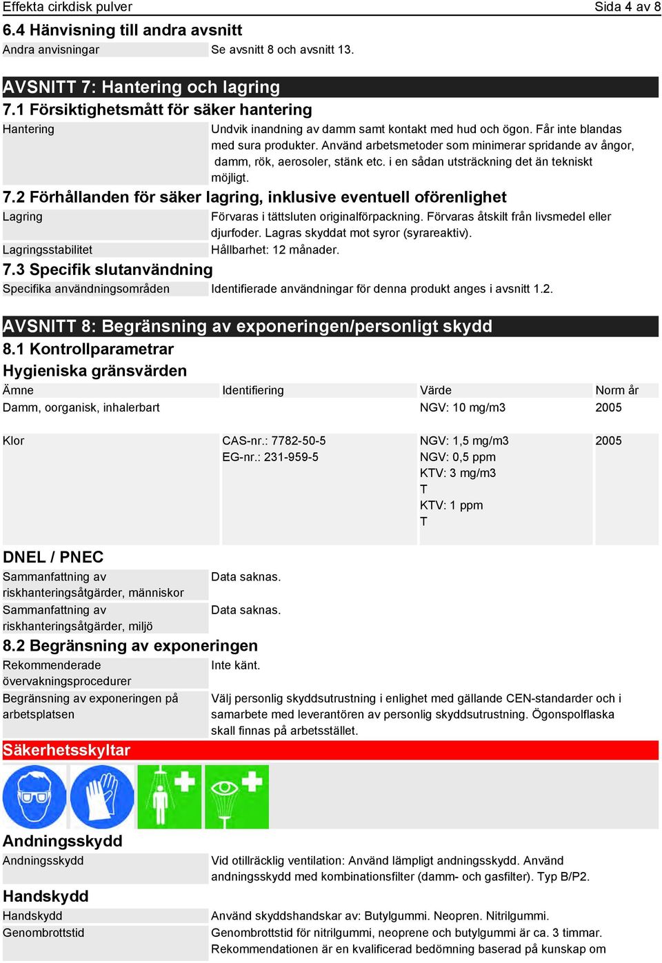 Använd arbetsmetoder som minimerar spridande av ångor, damm, rök, aerosoler, stänk etc. i en sådan utsträckning det än tekniskt möjligt. 7.