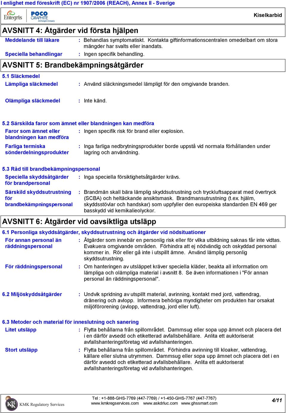 1 Släckmedel Lämpliga släckmedel Använd släckningsmedel lämpligt för den omgivande branden. Olämpliga släckmedel Inte känd. 5.