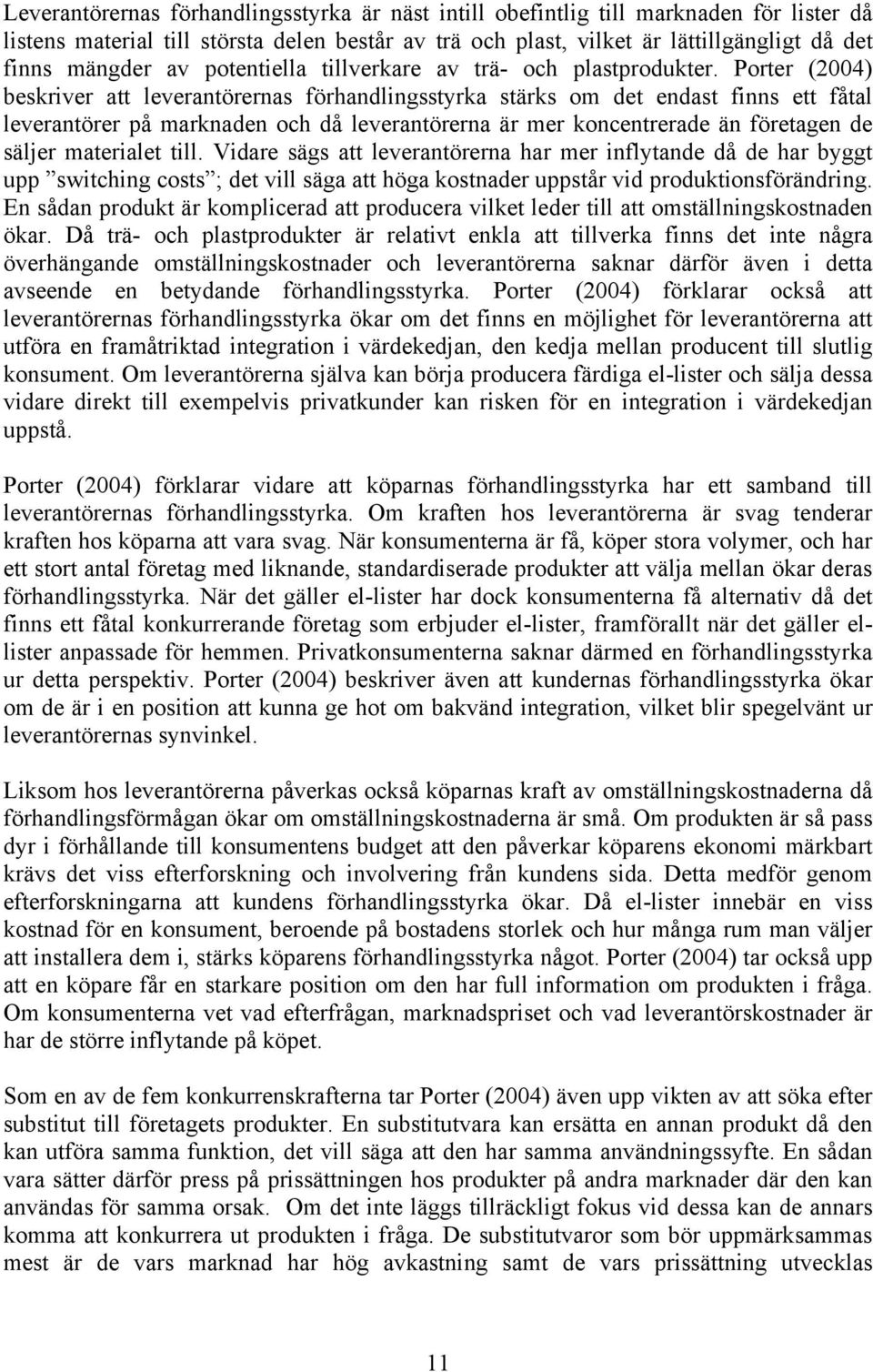 Porter (2004) beskriver att leverantörernas förhandlingsstyrka stärks om det endast finns ett fåtal leverantörer på marknaden och då leverantörerna är mer koncentrerade än företagen de säljer