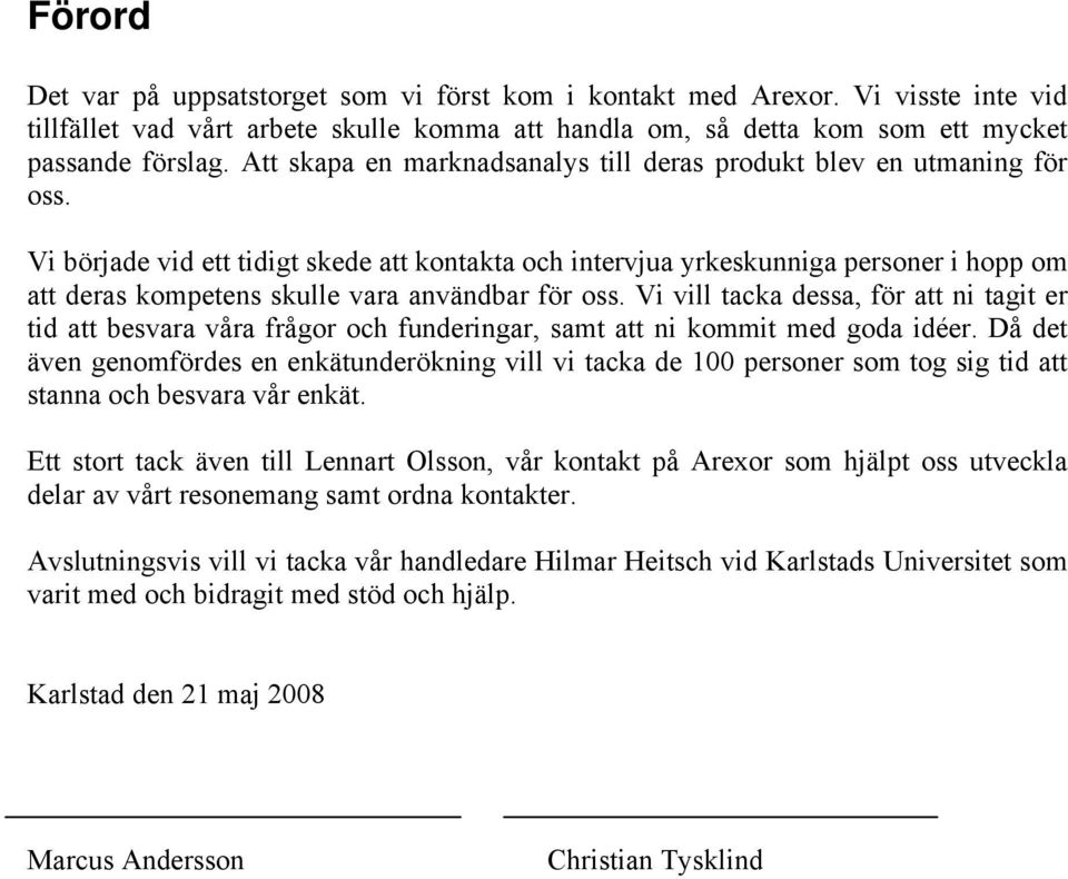 Vi började vid ett tidigt skede att kontakta och intervjua yrkeskunniga personer i hopp om att deras kompetens skulle vara användbar för oss.