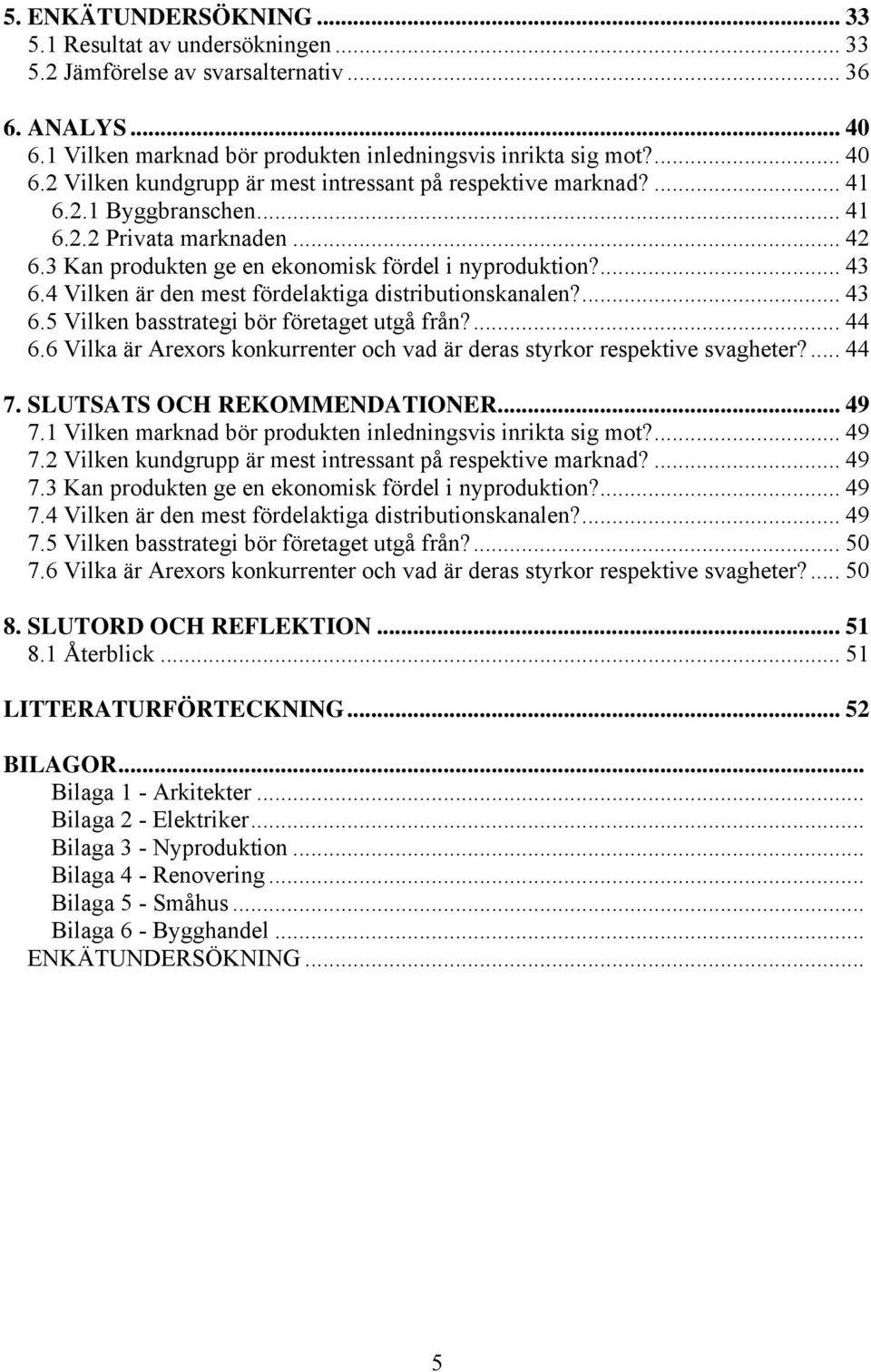 ... 44 6.6 Vilka är Arexors konkurrenter och vad är deras styrkor respektive svagheter?... 44 7. SLUTSATS OCH REKOMMENDATIONER... 49 7.1 Vilken marknad bör produkten inledningsvis inrikta sig mot?