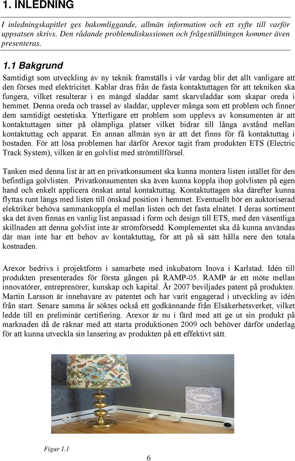 Kablar dras från de fasta kontaktuttagen för att tekniken ska fungera, vilket resulterar i en mängd sladdar samt skarvsladdar som skapar oreda i hemmet.