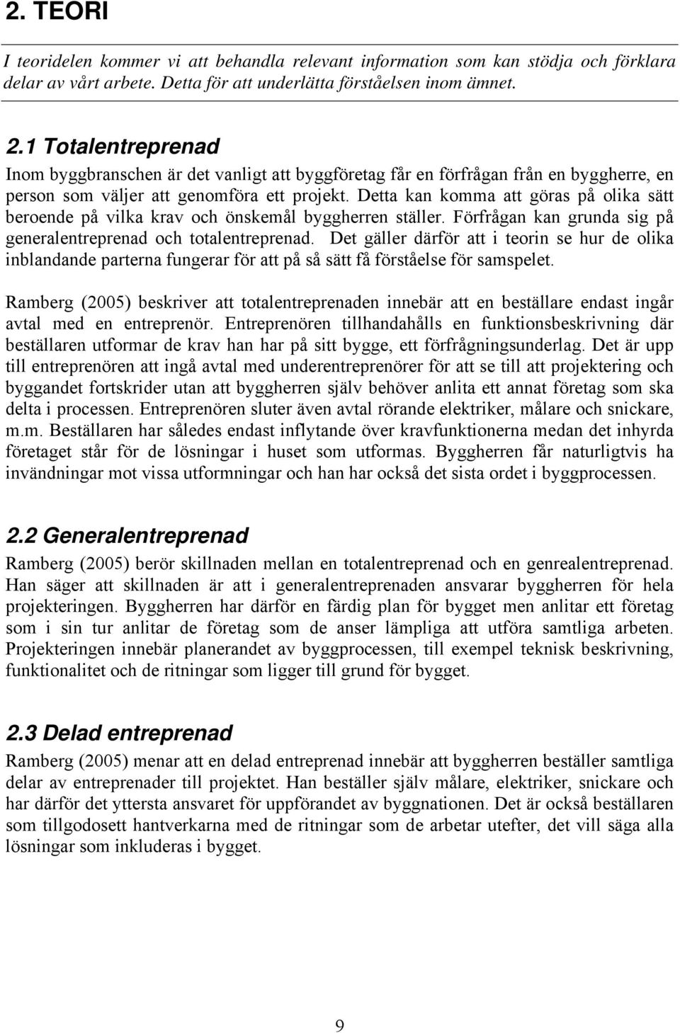 Detta kan komma att göras på olika sätt beroende på vilka krav och önskemål byggherren ställer. Förfrågan kan grunda sig på generalentreprenad och totalentreprenad.