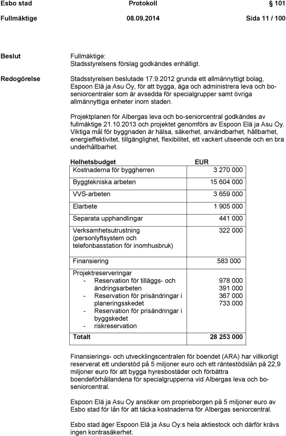 2012 grunda ett allmännyttigt bolag, Espoon Elä ja Asu Oy, för att bygga, äga och administrera leva och boseniorcentraler som är avsedda för specialgrupper samt övriga allmännyttiga enheter inom