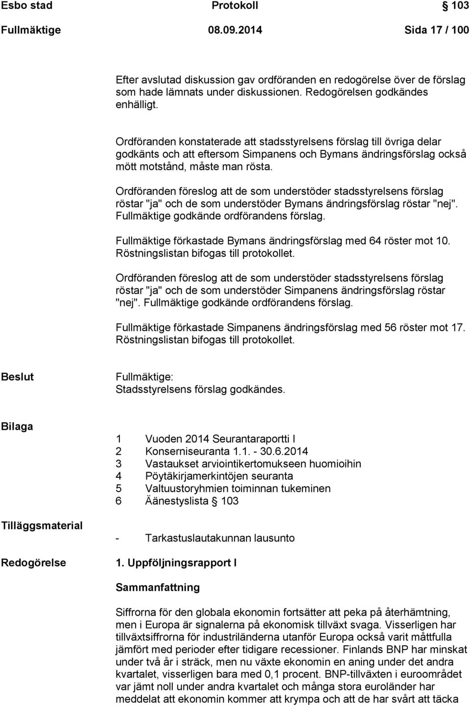 Ordföranden konstaterade att stadsstyrelsens förslag till övriga delar godkänts och att eftersom Simpanens och Bymans ändringsförslag också mött motstånd, måste man rösta.