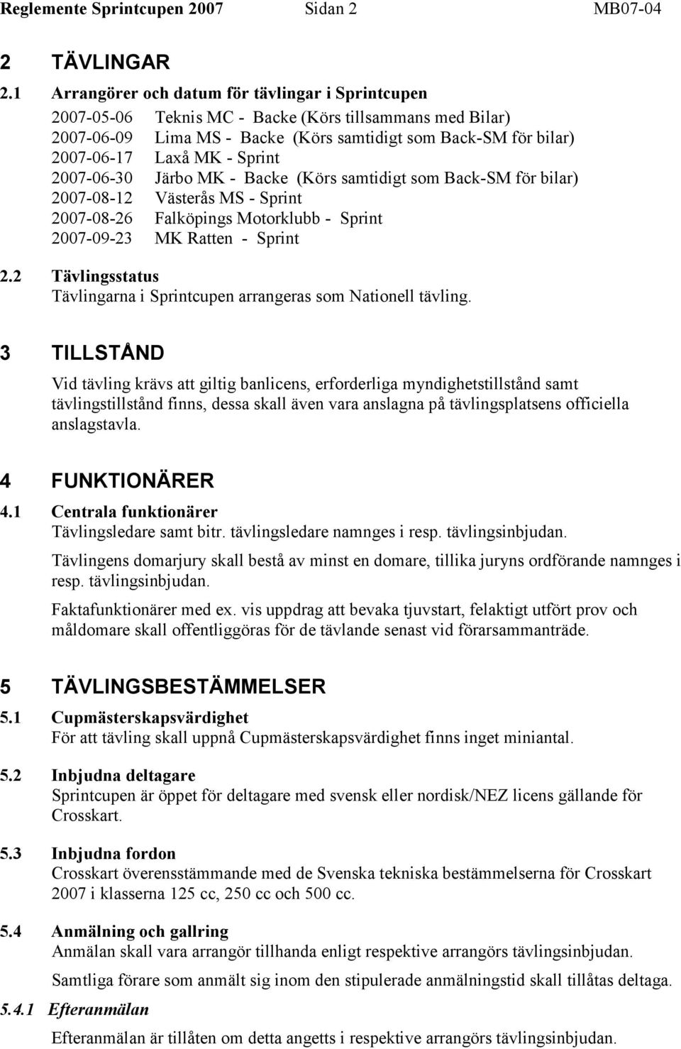 Sprint 2007-06-30 Järbo MK - Backe (Körs samtidigt som Back-SM för bilar) 2007-08-12 Västerås MS - Sprint 2007-08-26 Falköpings Motorklubb - Sprint 2007-09-23 MK Ratten - Sprint 2.