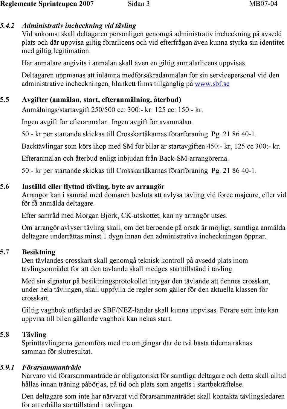 kunna styrka sin identitet med giltig legitimation. Har anmälare angivits i anmälan skall även en giltig anmälarlicens uppvisas.