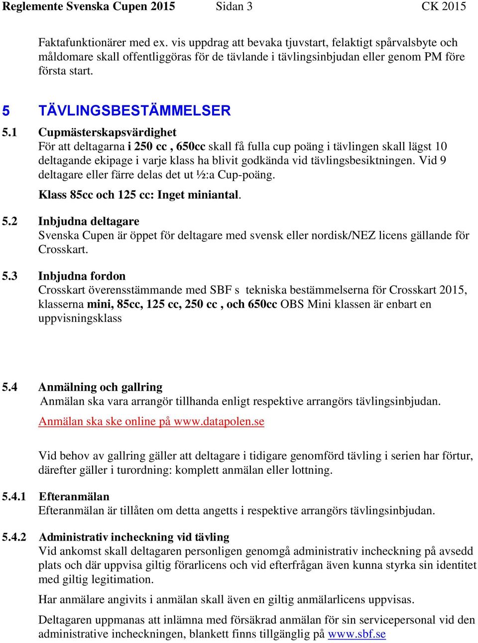 1 Cupmästerskapsvärdighet För att deltagarna i 250 cc, 650cc skall få fulla cup poäng i tävlingen skall lägst 10 deltagande ekipage i varje klass ha blivit godkända vid tävlingsbesiktningen.