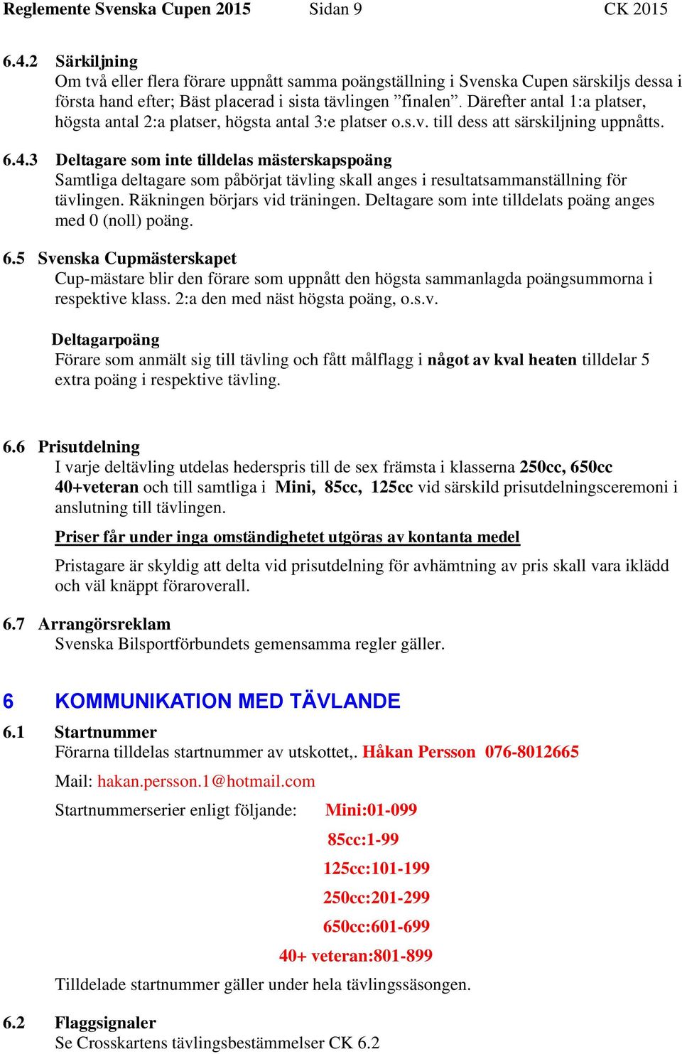 Därefter antal 1:a platser, högsta antal 2:a platser, högsta antal 3:e platser o.s.v. till dess att särskiljning uppnåtts. 6.4.