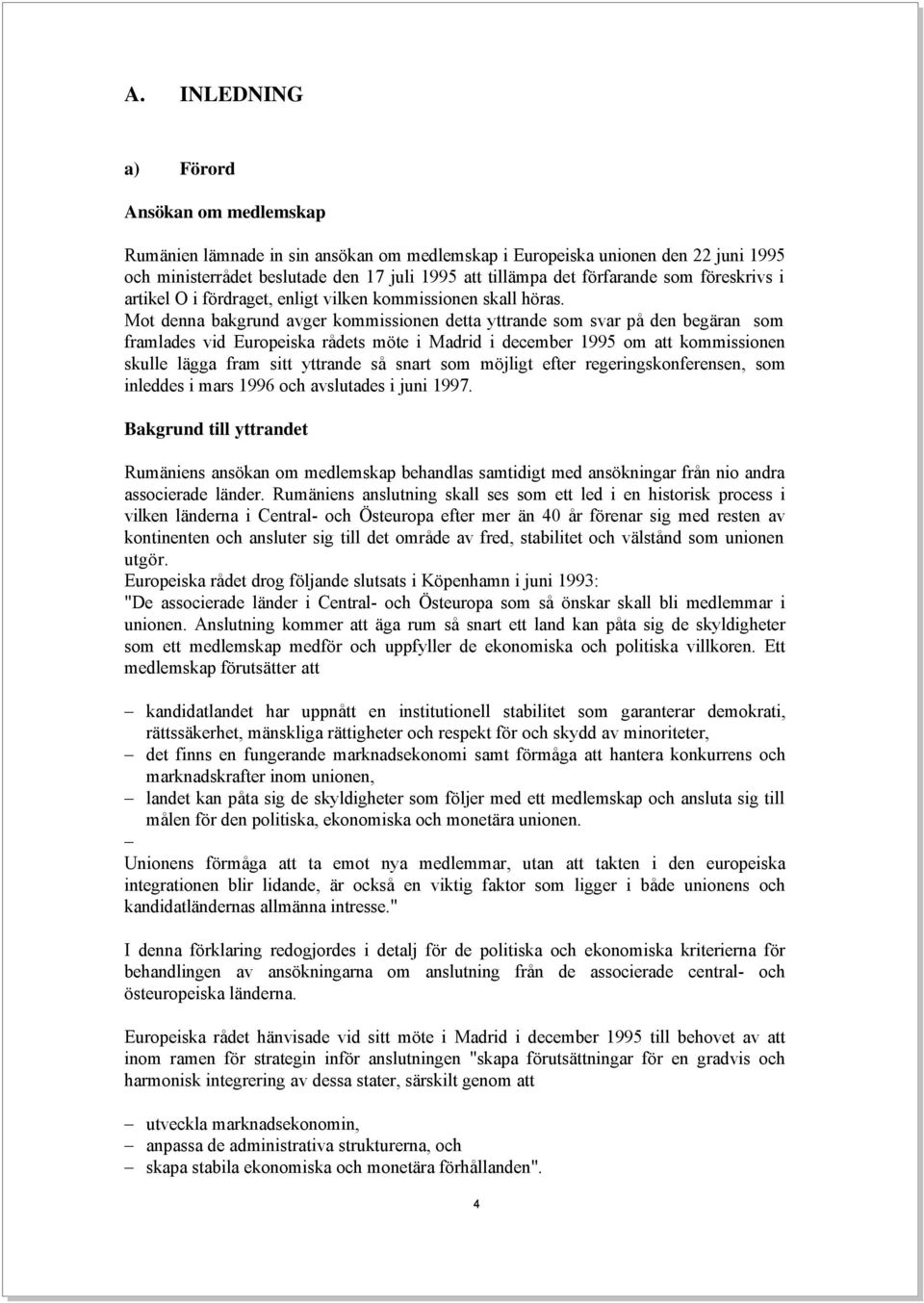 Mot denna bakgrund avger kommissionen detta yttrande som svar på den begäran som framlades vid Europeiska rådets möte i Madrid i december 1995 om att kommissionen skulle lägga fram sitt yttrande så