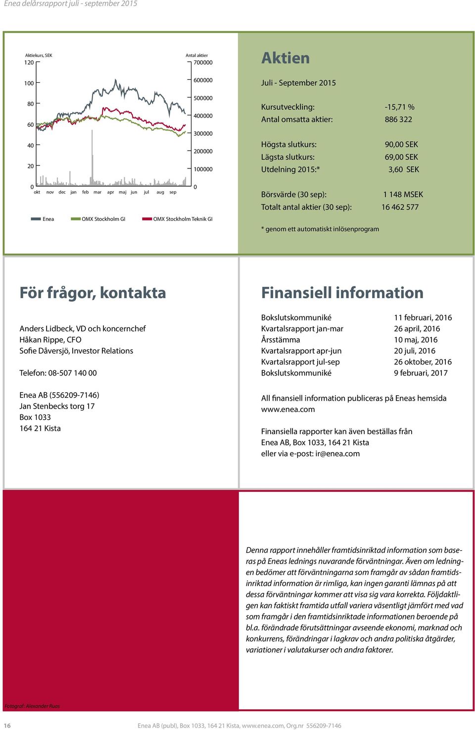 automatiskt inlösenprogram För frågor, kontakta Anders Lidbeck, VD och koncernchef Håkan Rippe, CFO Sofie Dåversjö, Investor Relations Telefon: 8-57 14 Enea AB (55629-7146) Jan Stenbecks torg 17 Box