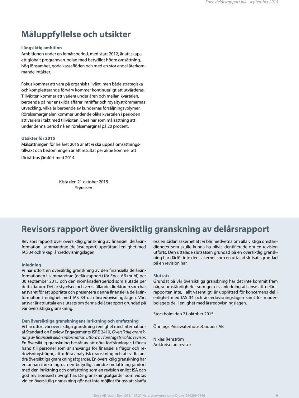 Tillväxten kommer att variera under åren och mellan kvartalen, beroende på hur enskilda affärer inträffar och royaltyströmmarnas utveckling, vilka är beroende av kundernas försäljningsvolymer.