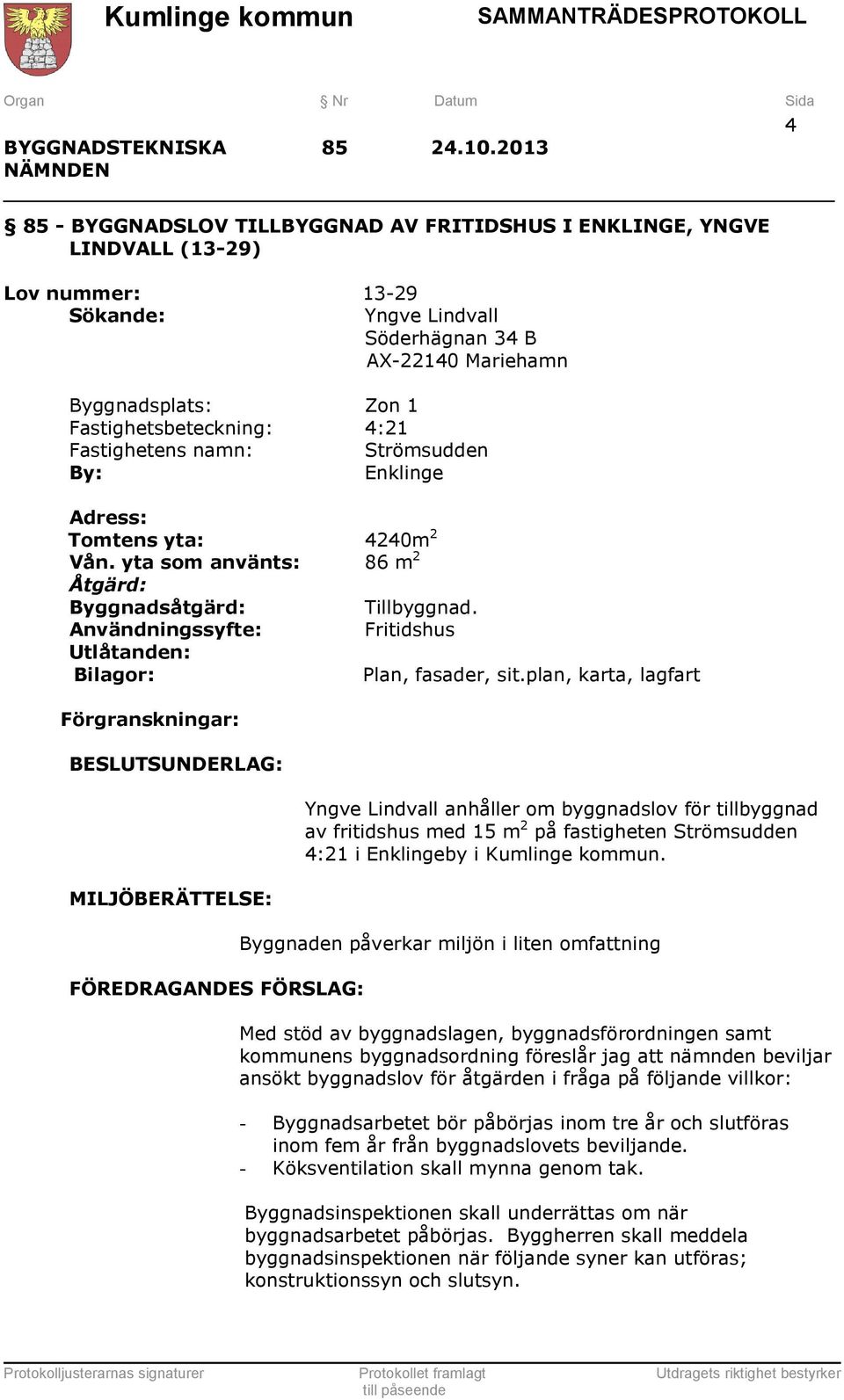 Fastighetsbeteckning: 4:21 Fastighetens namn: Strömsudden By: Enklinge Adress: Tomtens yta: 4240m 2 Vån. yta som använts: 86 m 2 Åtgärd: Byggnadsåtgärd: Tillbyggnad.