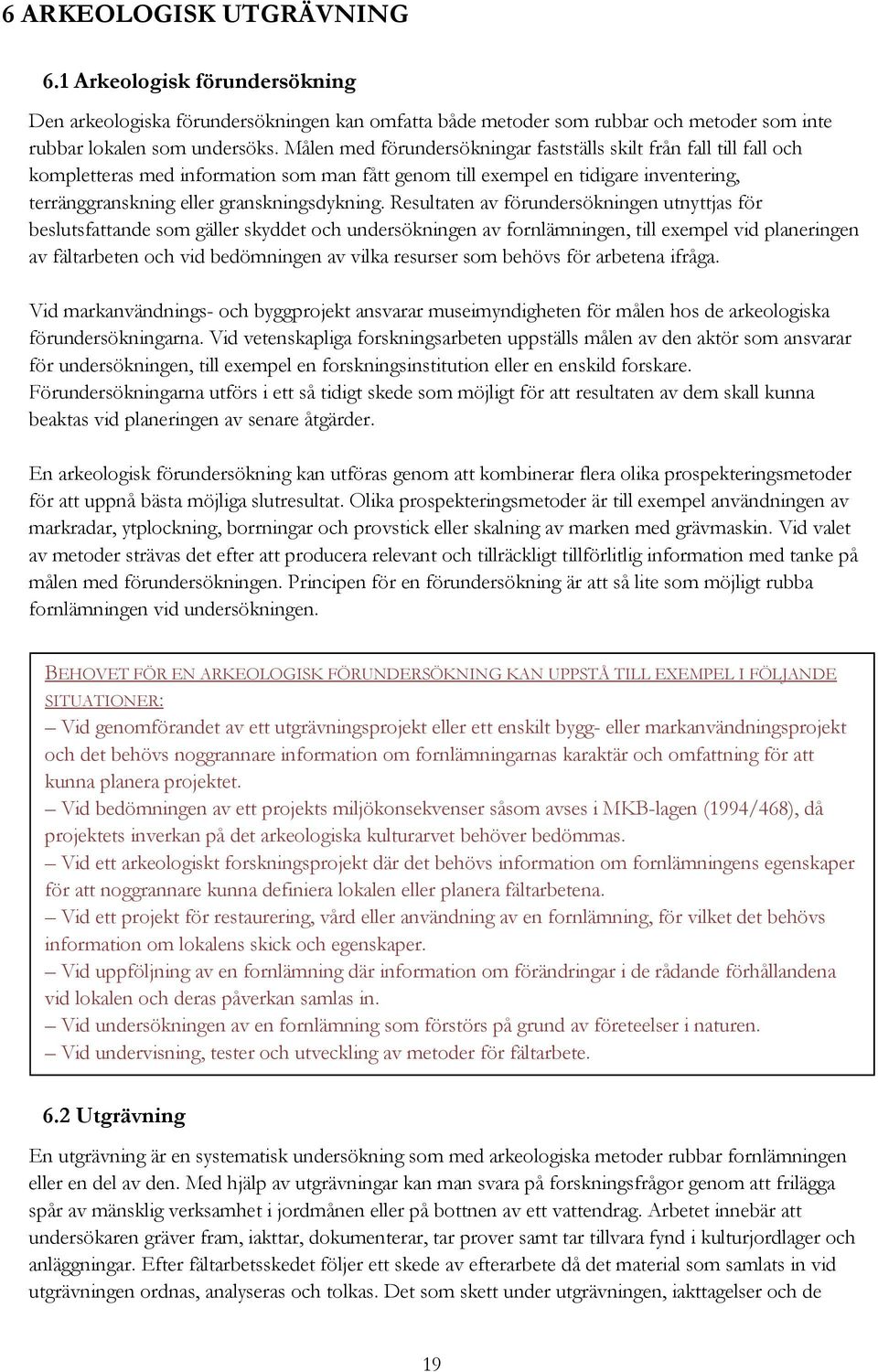 Resultaten av förundersökningen utnyttjas för beslutsfattande som gäller skyddet och undersökningen av fornlämningen, till exempel vid planeringen av fältarbeten och vid bedömningen av vilka resurser