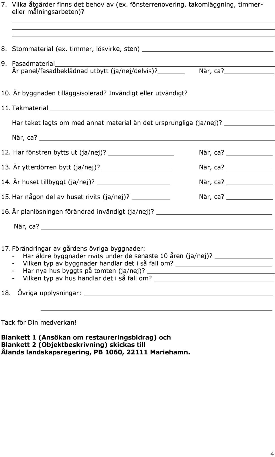 Takmaterial Har taket lagts om med annat material än det ursprungliga (ja/nej)? När, ca? 12. Har fönstren bytts ut (ja/nej)? När, ca? 13. Är ytterdörren bytt (ja/nej)? När, ca? 14.