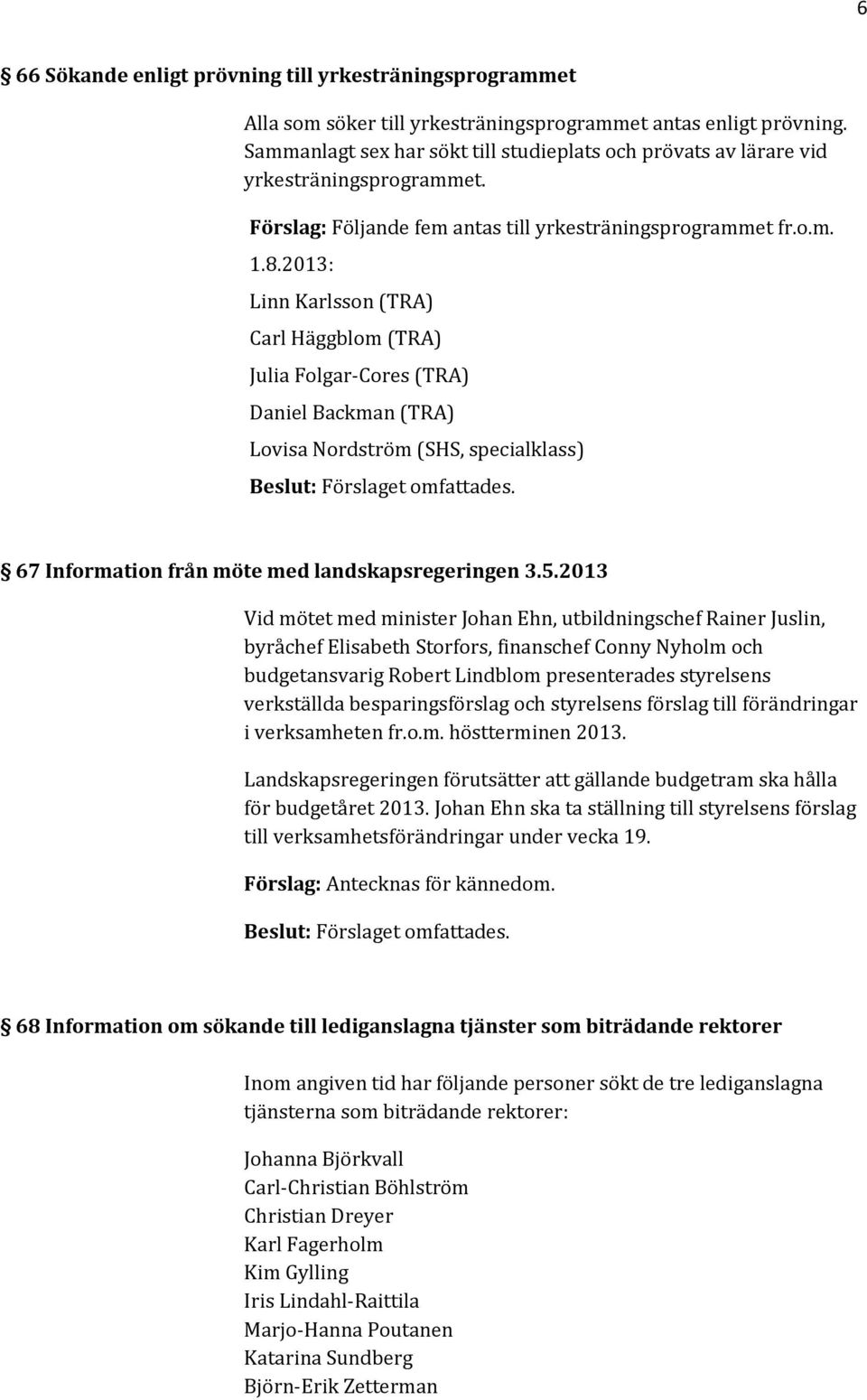 2013: Linn Karlsson (TRA) Carl Häggblom (TRA) Julia Folgar-Cores (TRA) Daniel Backman (TRA) Lovisa Nordström (SHS, specialklass) 67 Information från möte med landskapsregeringen 3.5.
