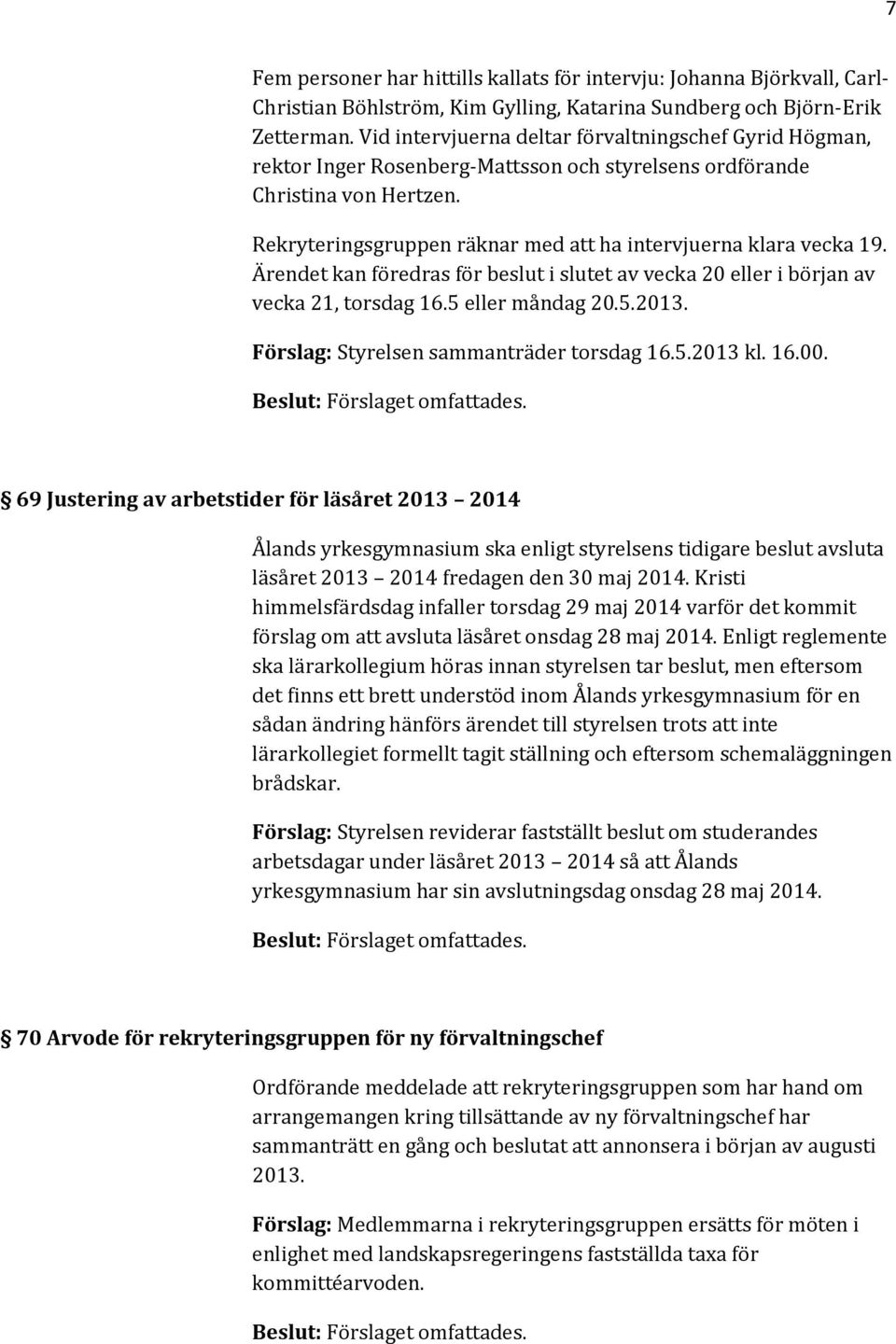 Rekryteringsgruppen räknar med att ha intervjuerna klara vecka 19. Ärendet kan föredras för beslut i slutet av vecka 20 eller i början av vecka 21, torsdag 16.5 eller måndag 20.5.2013.