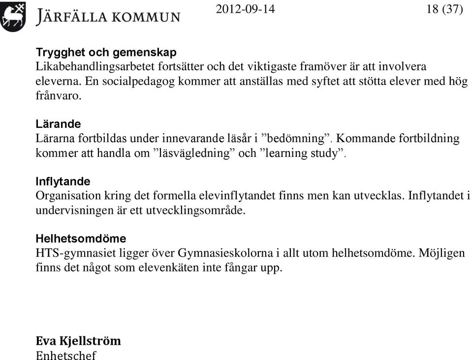 Kommande fortbildning kommer att handla om läsvägledning och learning study. Inflytande Organisation kring det formella elevinflytandet finns men kan utvecklas.