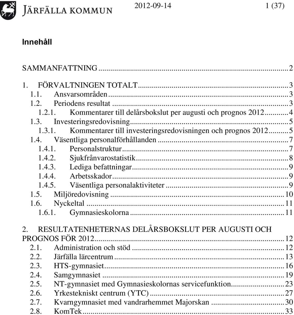 .. 9 1.4.4. Arbetsskador... 9 1.4.5. Väsentliga personalaktiviteter... 9 1.5. Miljöredovisning... 10 1.6. Nyckeltal... 11 1.6.1. Gymnasieskolorna... 11 2.