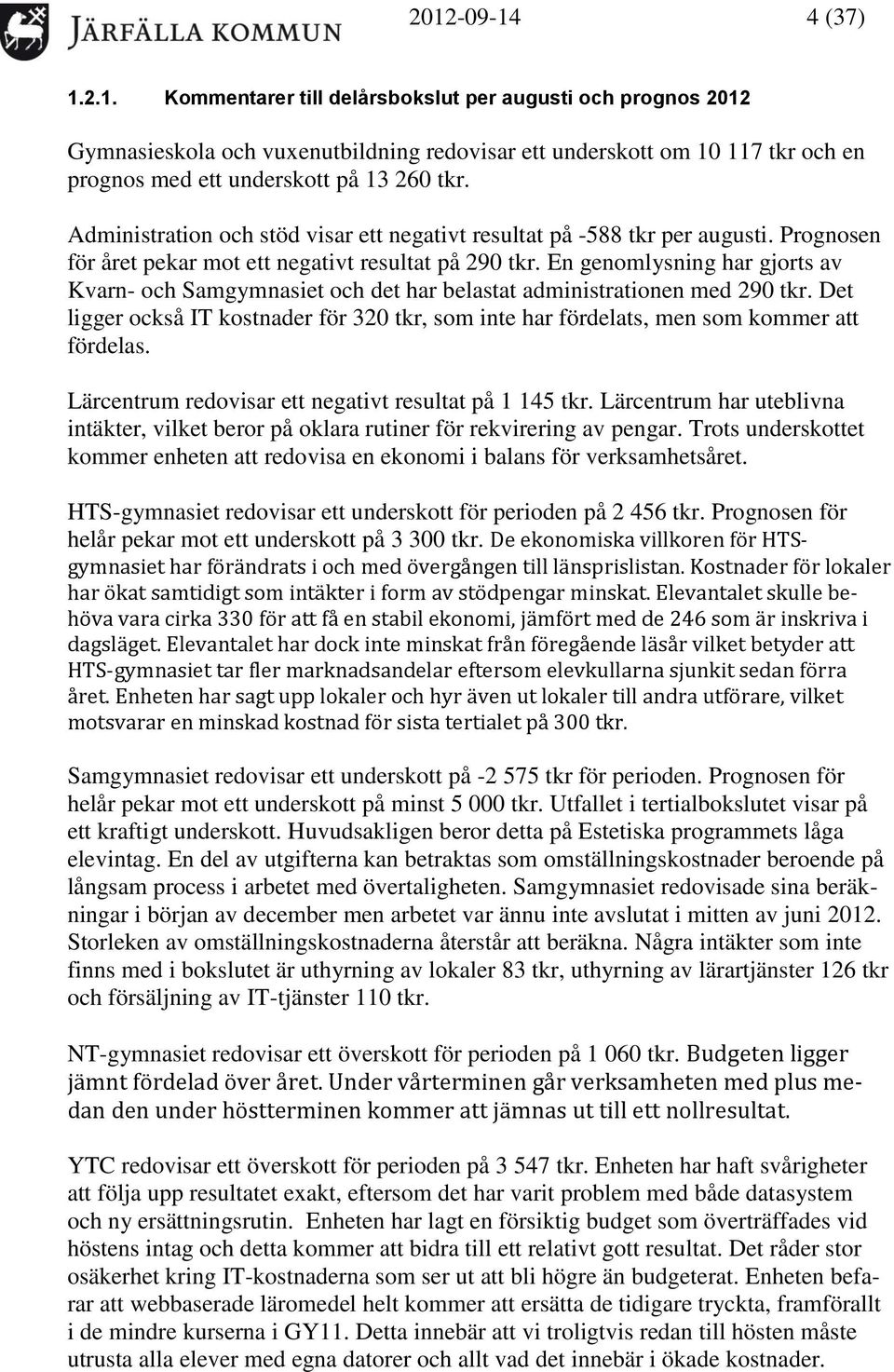 En genomlysning har gjorts av Kvarn- och Samgymnasiet och det har belastat administrationen med 290 tkr. Det ligger också IT kostnader för 320 tkr, som inte har fördelats, men som kommer att fördelas.