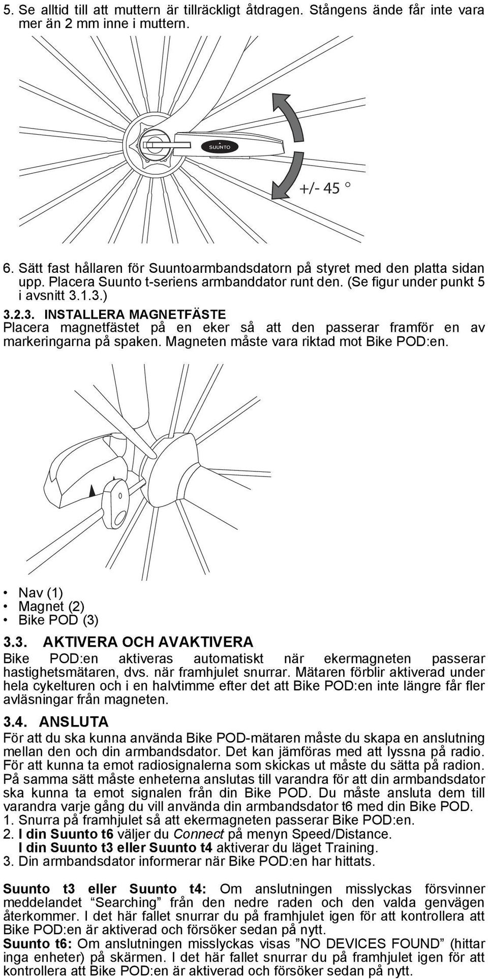 1.3.) 3.2.3. INSTALLERA MAGNETFÄSTE Placera magnetfästet på en eker så att den passerar framför en av markeringarna på spaken. Magneten måste vara riktad mot Bike POD:en.