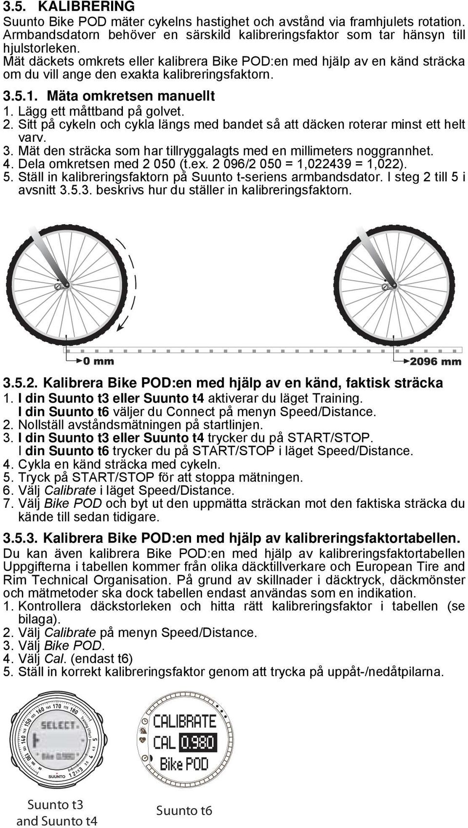 Sitt på cykeln och cykla längs med bandet så att däcken roterar minst ett helt varv. 3. Mät den sträcka som har tillryggalagts med en millimeters noggrannhet. 4. Dela omkretsen med 2 050 (t.ex.