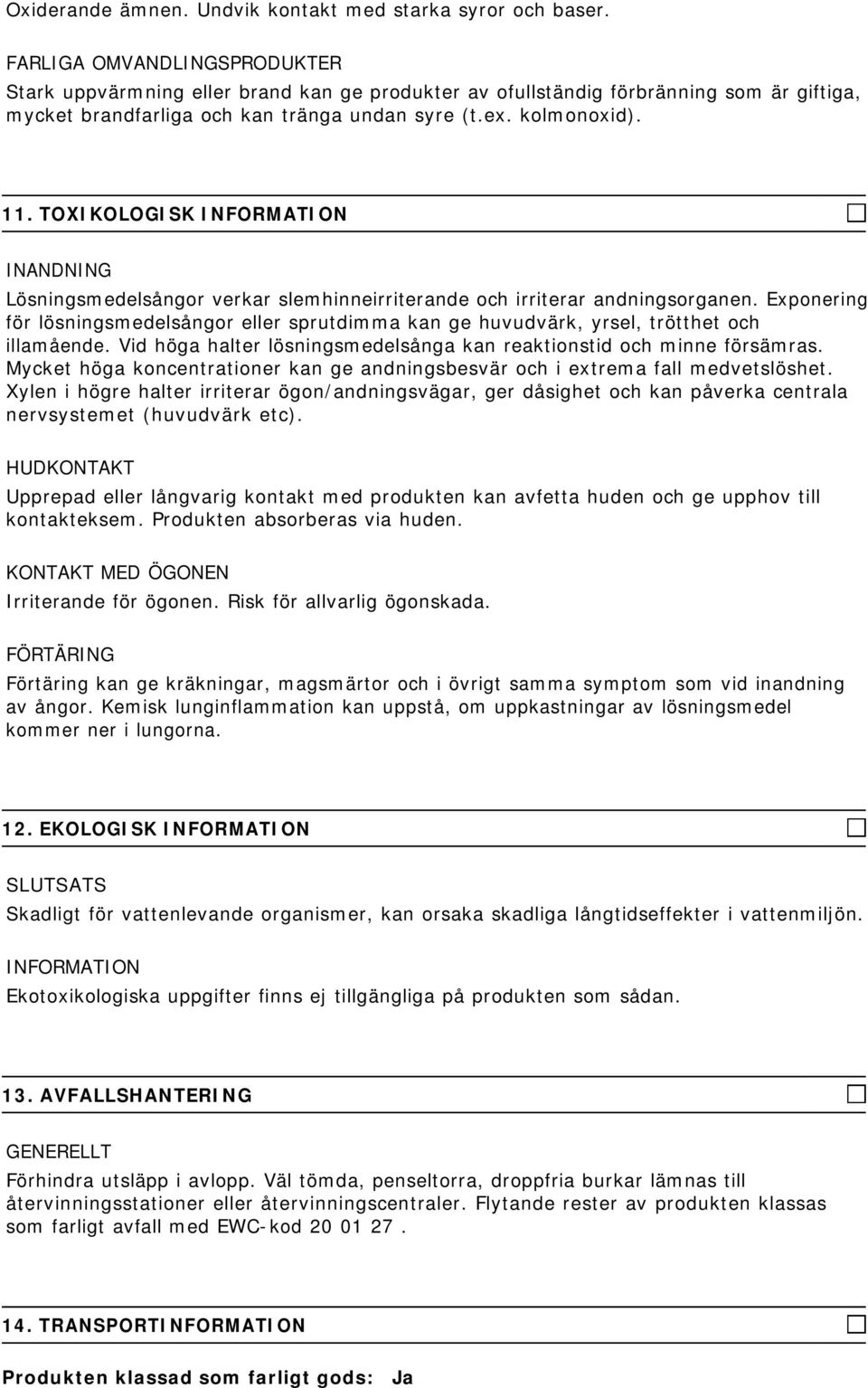 TOXIKOLOGISK INANDNING Lösningsmedelsångor verkar slemhinneirriterande och irriterar andningsorganen.