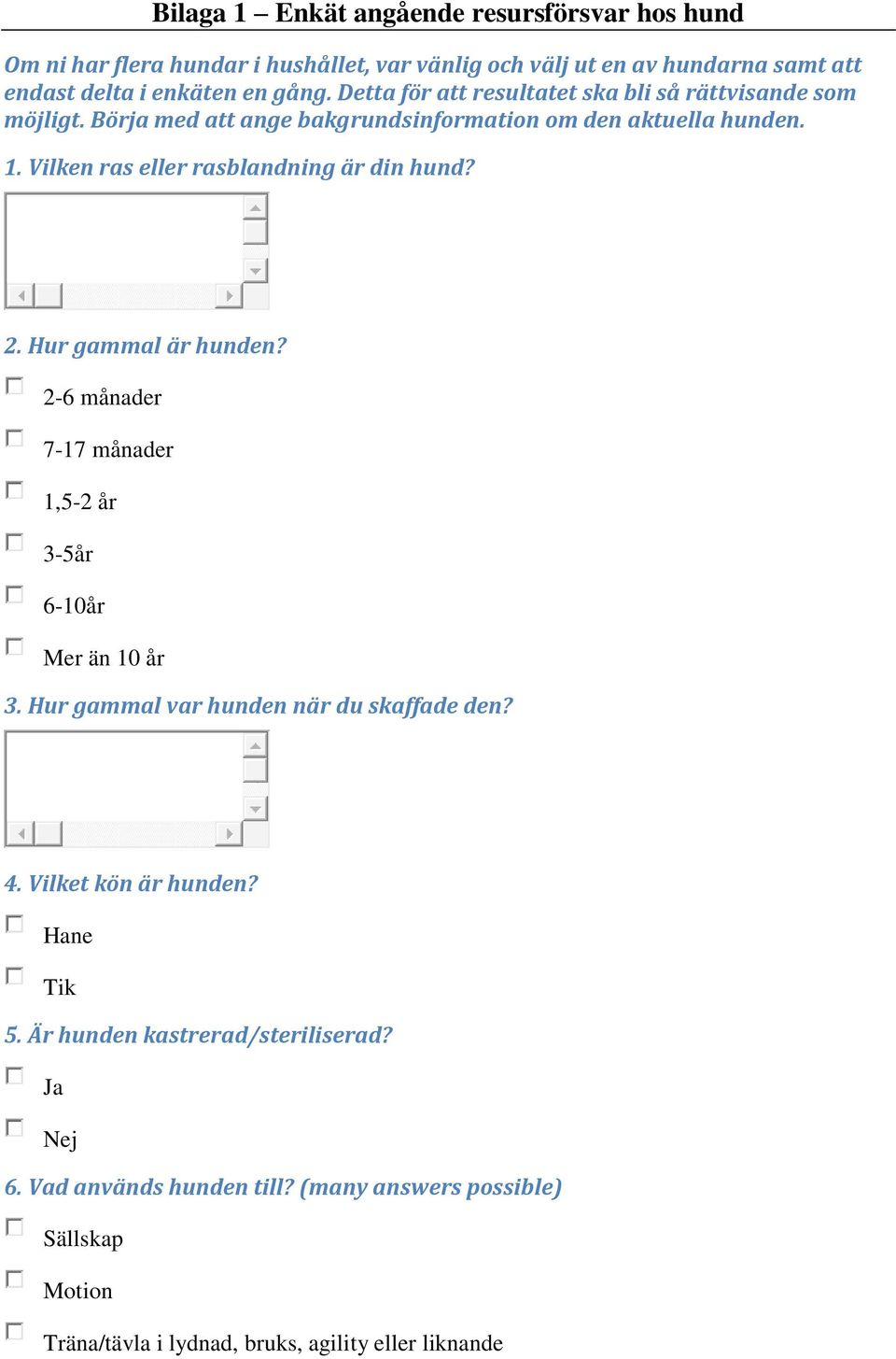 Vilken ras eller rasblandning är din hund? 2. Hur gammal är hunden? 2-6 månader 7-17 månader 1,5-2 år 3-5år 6-10år Mer än 10 år 3.