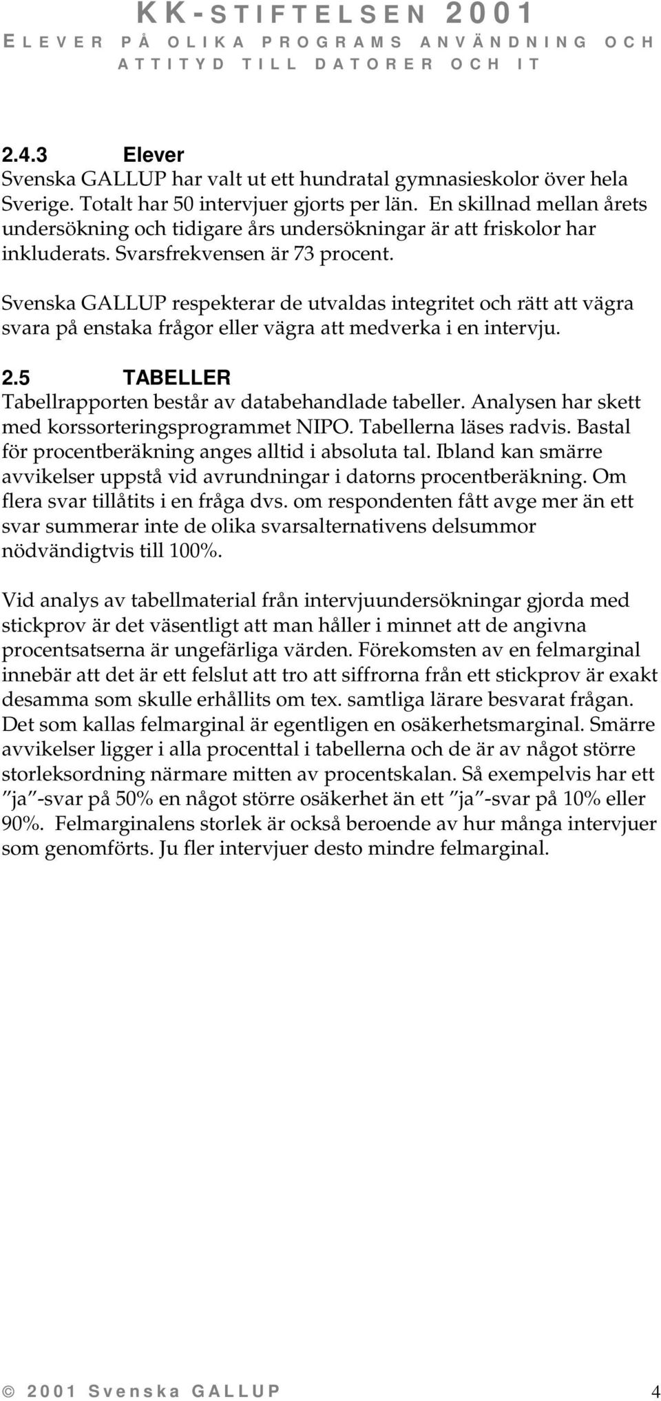 Svenska GALLUP respekterar de utvaldas integritet och rätt att vägra svara på enstaka frågor eller vägra att medverka i en intervju. 2.5 TABELLER Tabellrapporten består av databehandlade tabeller.