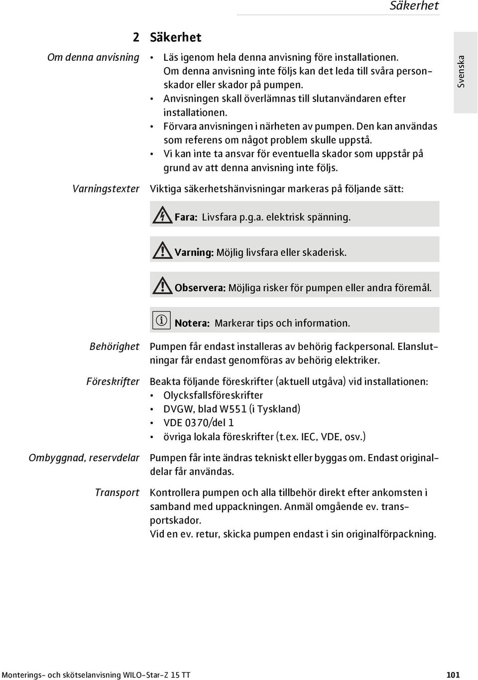 Vi kan inte ta ansvar för eventuella skador som uppstår på grund av att denna anvisning inte följs. Varningstexter Viktiga säkerhetshänvisningar markeras på följande sätt: Fara: Livsfara p.g.a. elektrisk spänning.