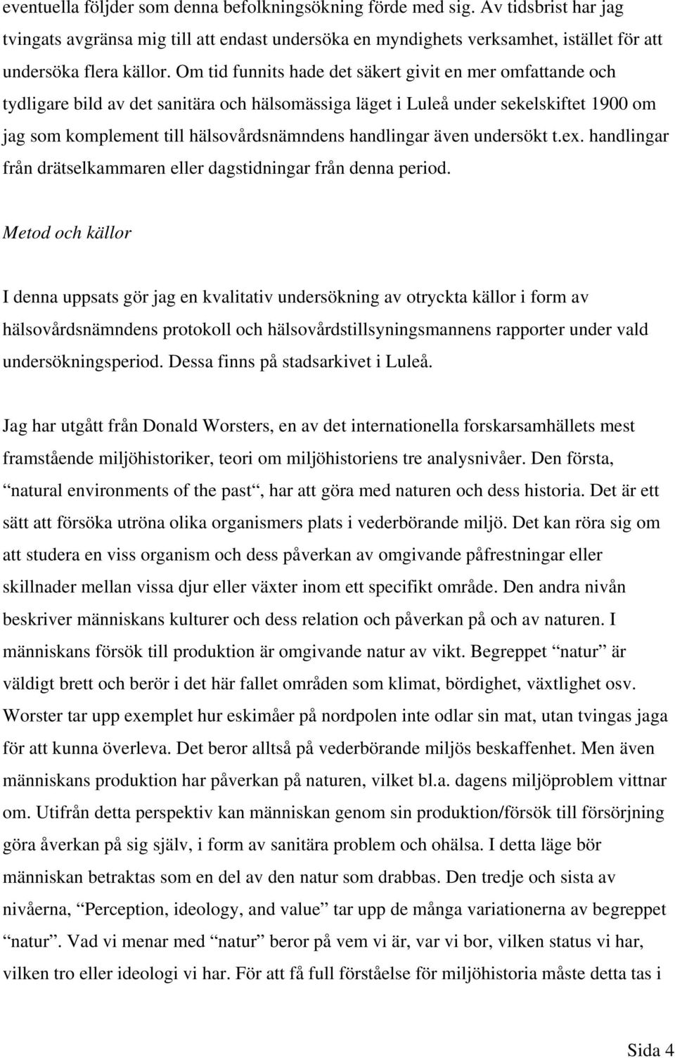 handlingar även undersökt t.ex. handlingar från drätselkammaren eller dagstidningar från denna period.