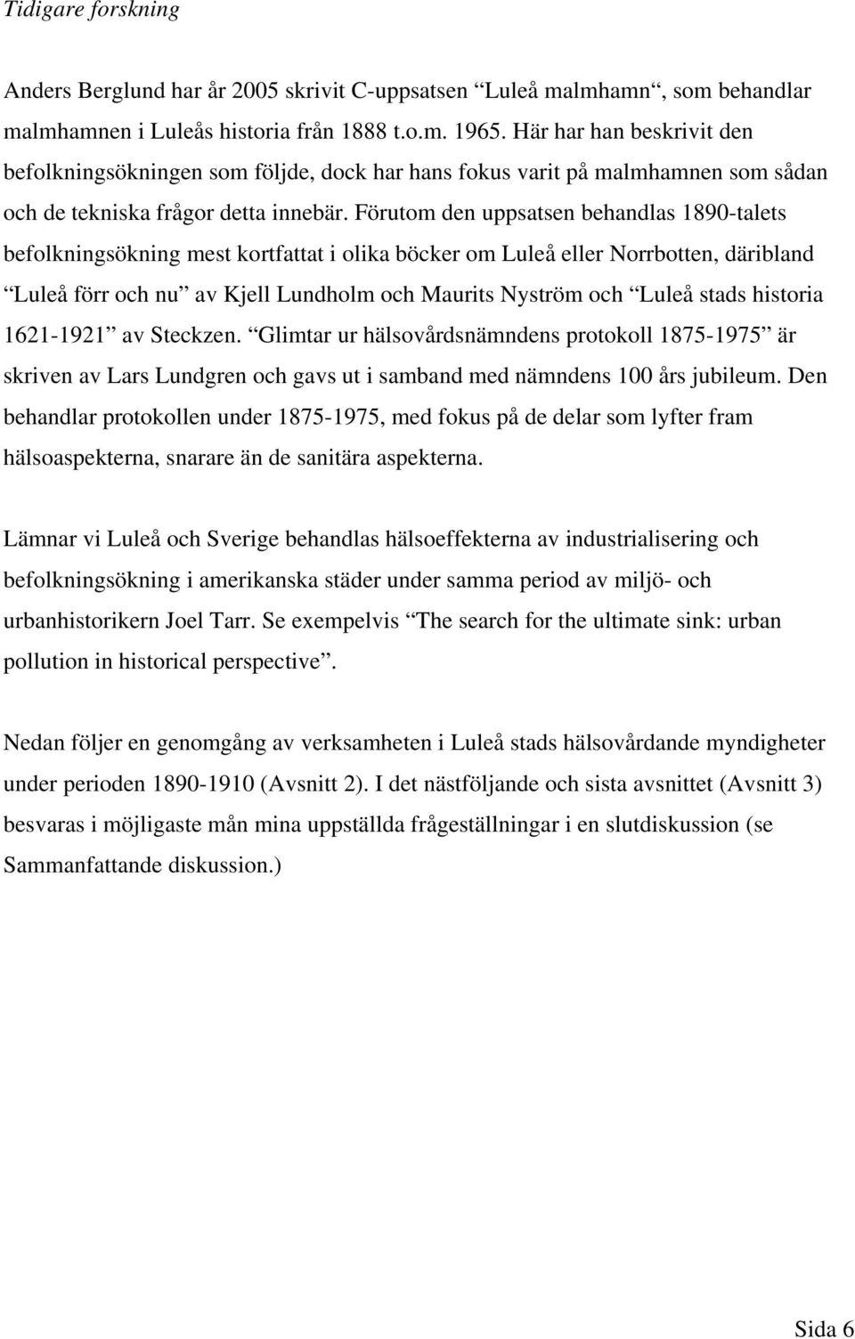 Förutom den uppsatsen behandlas 1890-talets befolkningsökning mest kortfattat i olika böcker om Luleå eller Norrbotten, däribland Luleå förr och nu av Kjell Lundholm och Maurits Nyström och Luleå