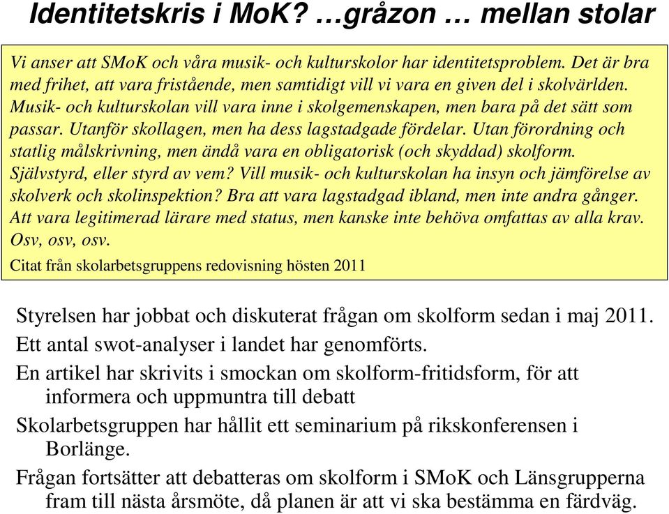 Utanför skollagen, men ha dess lagstadgade fördelar. Utan förordning och statlig målskrivning, men ändå vara en obligatorisk (och skyddad) skolform. Självstyrd, eller styrd av vem?