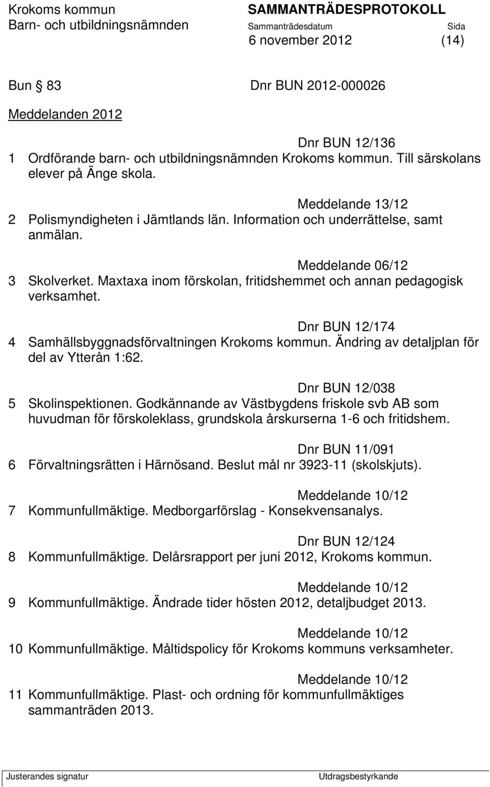 Dnr BUN 12/174 4 Samhällsbyggnadsförvaltningen Krokoms kommun. Ändring av detaljplan för del av Ytterån 1:62. Dnr BUN 12/038 5 Skolinspektionen.